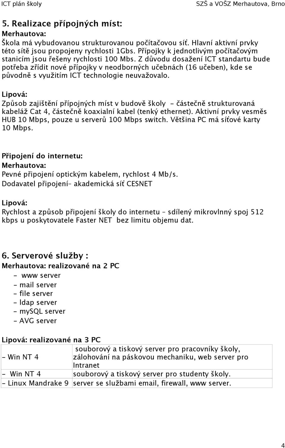 Z důvodu dosažení ICT standartu bude potřeba zřídit nové přípojky v neodborných učebnách (16 učeben), kde se původně s využitím ICT technologie neuvažovalo.