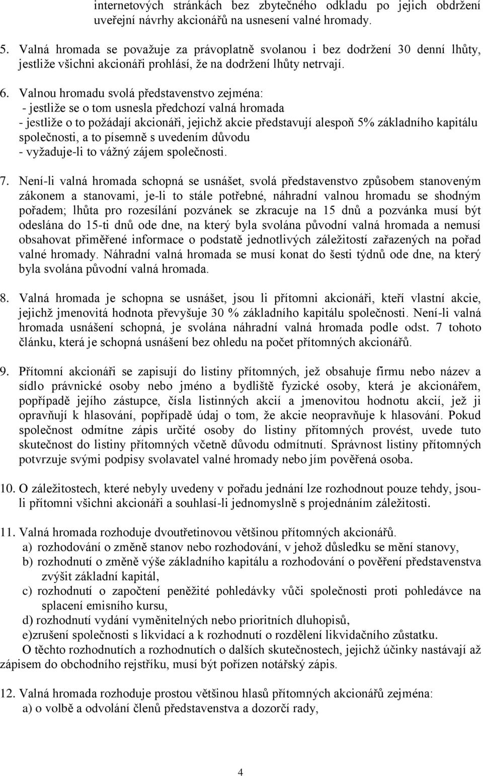 Valnou hromadu svolá představenstvo zejména: - jestliže se o tom usnesla předchozí valná hromada - jestliže o to požádají akcionáři, jejichž akcie představují alespoň 5% základního kapitálu