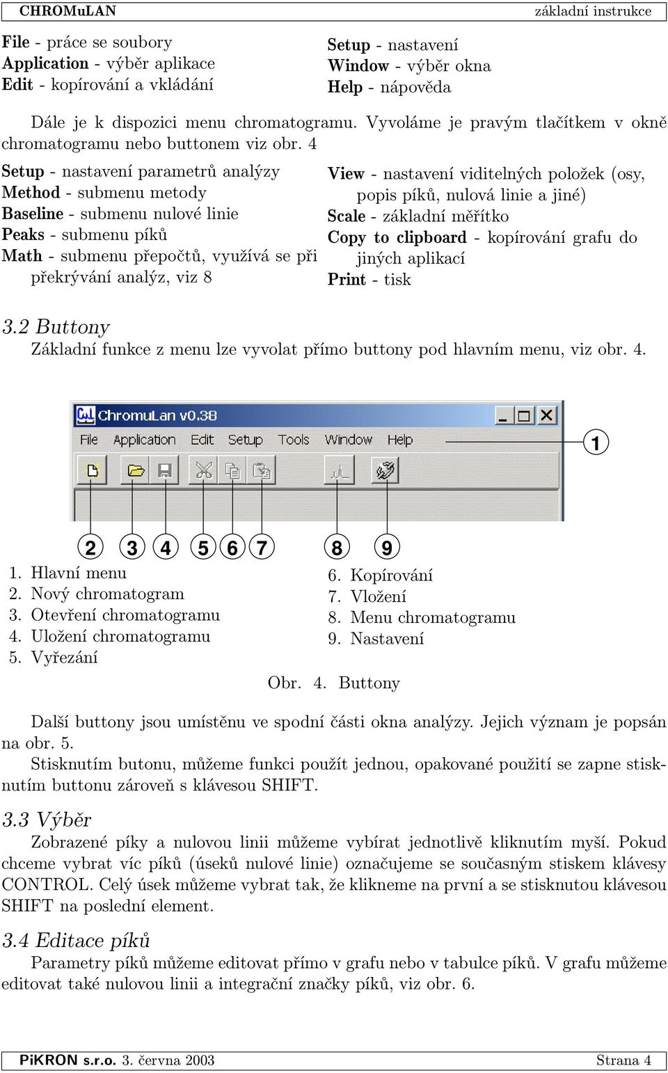 4 Setup - nastavení parametrů analýzy Method - submenu metody Baseline - submenu nulové linie Peaks - submenu píků Math - submenu přepočtů, využívá se při překrývání analýz, viz 8 View - nastavení