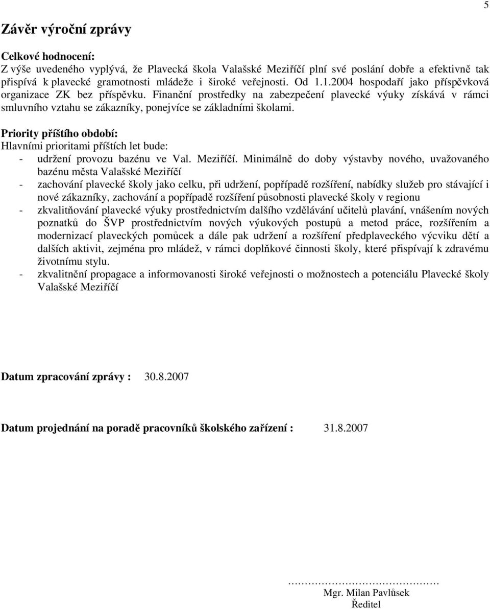 Finanční prostředky na zabezpečení plavecké výuky získává v rámci smluvního vztahu se zákazníky, ponejvíce se základními školami.