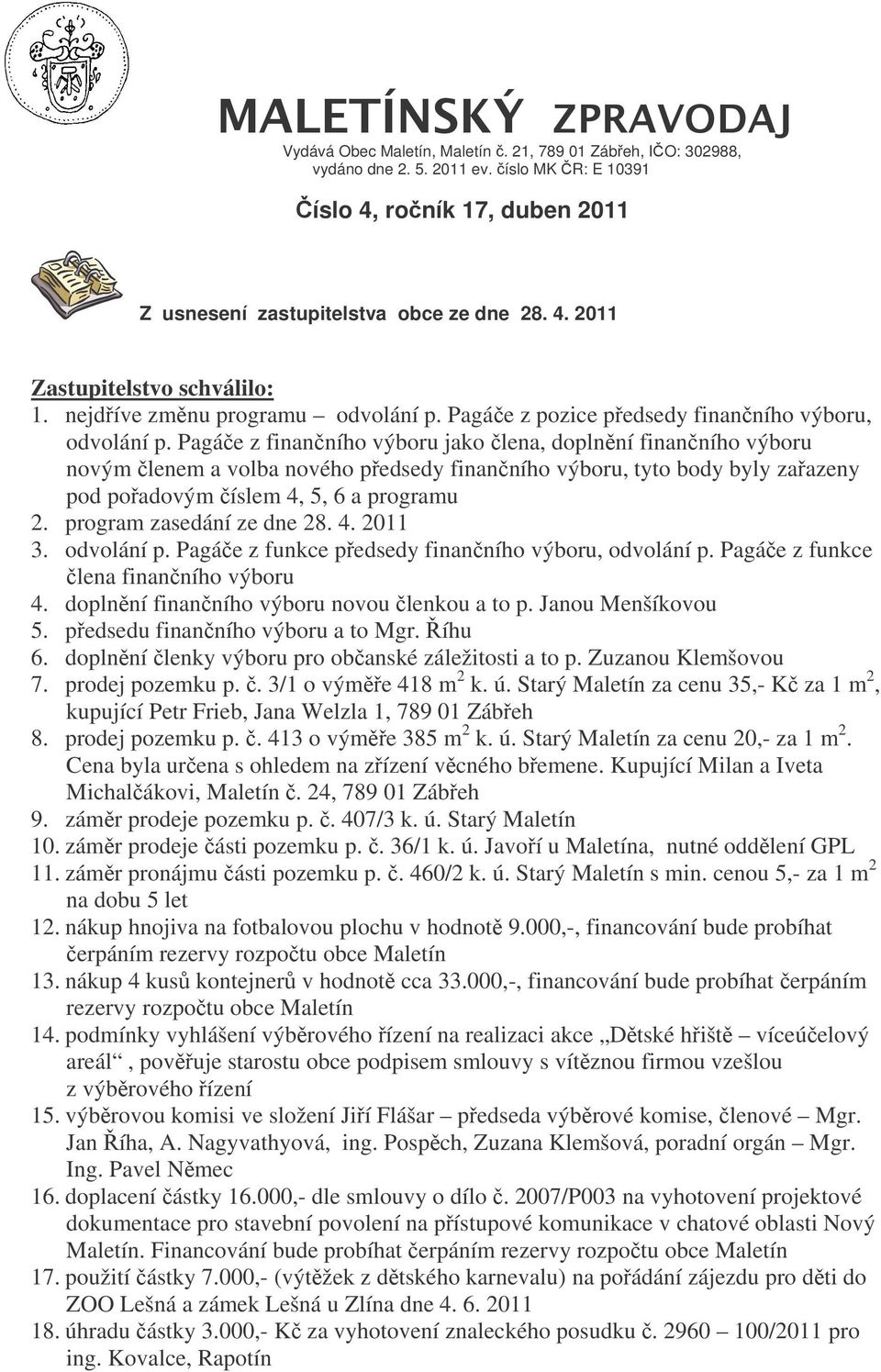 Pagáe z finanního výboru jako lena, doplnní finanního výboru novým lenem a volba nového pedsedy finanního výboru, tyto body byly zaazeny pod poadovým íslem 4, 5, 6 a programu 2.