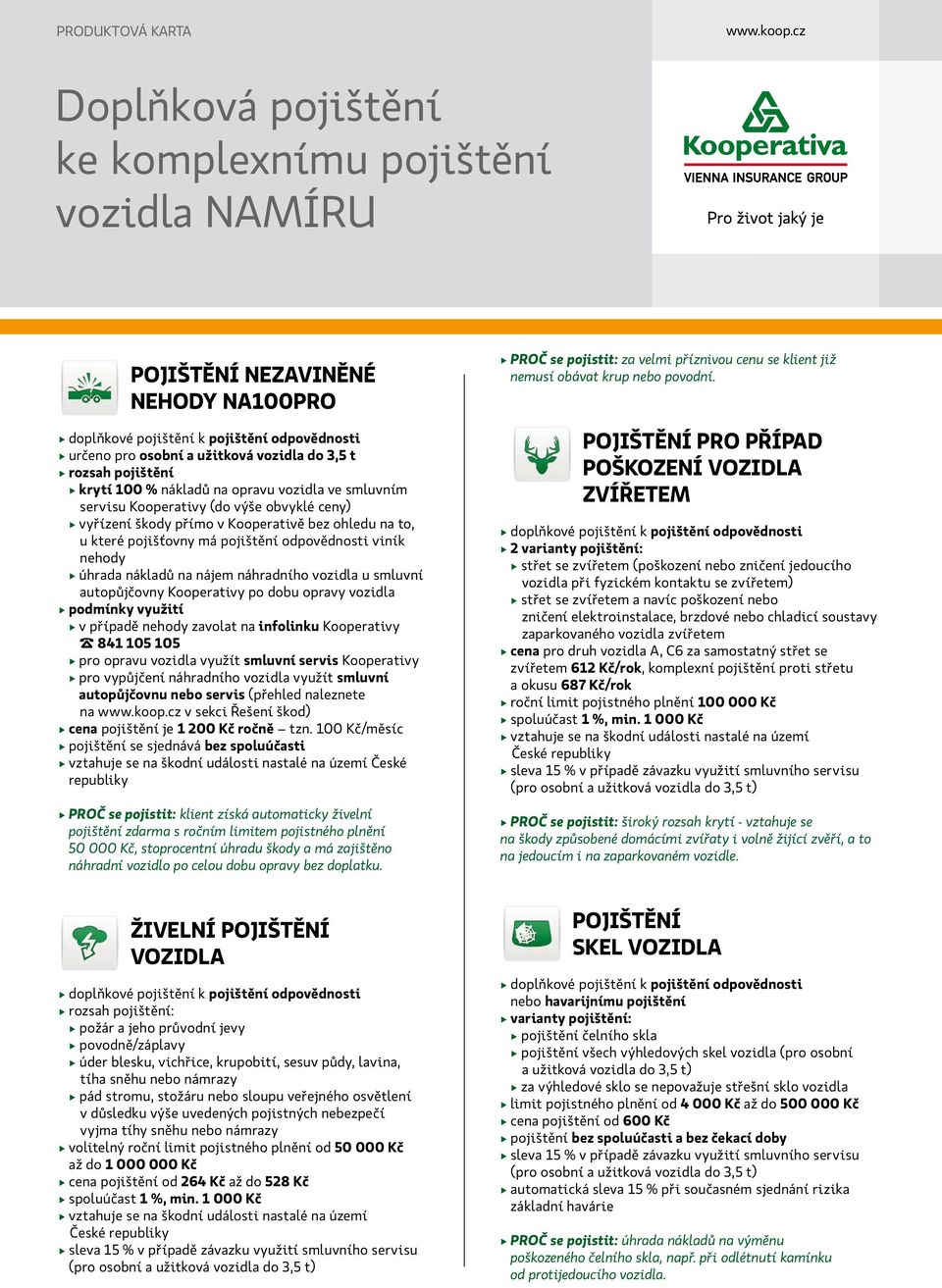 smluvním servisu Kooperativy (do výše obvyklé ceny) vyřízení škody přímo v Kooperativě bez ohledu na to, u které pojišťovny má pojištění odpovědnosti viník nehody úhrada nákladů na nájem náhradního