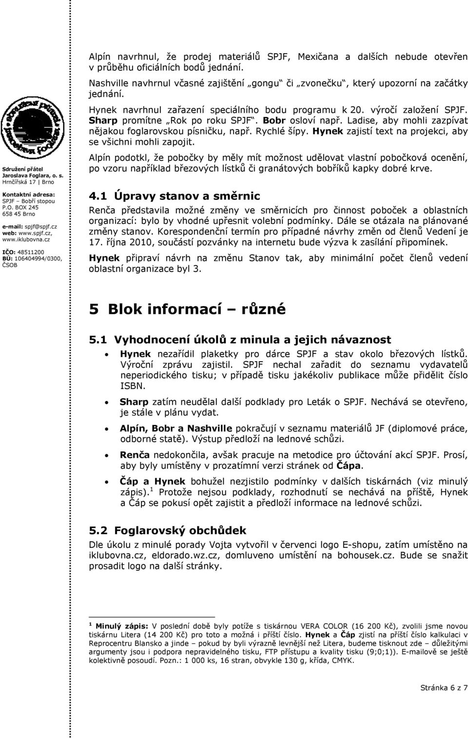 Bobr osloví např. Ladise, aby mohli zazpívat nějakou foglarovskou písničku, např. Rychlé šípy. Hynek zajistí text na projekci, aby se všichni mohli zapojit.