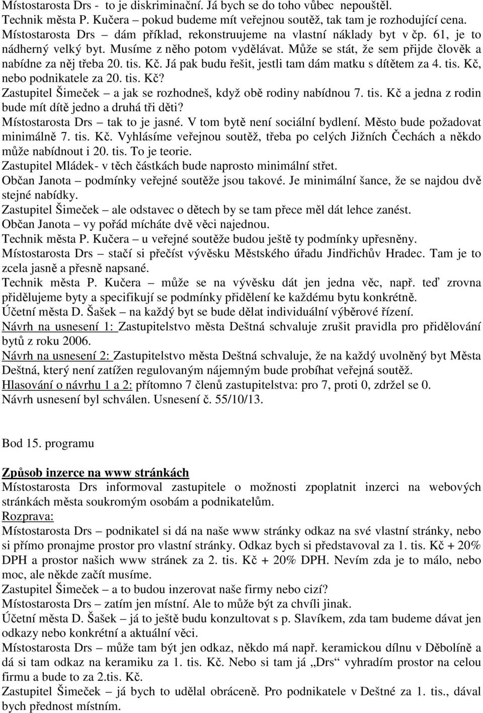 tis. Kč. Já pak budu řešit, jestli tam dám matku s dítětem za 4. tis. Kč, nebo podnikatele za 20. tis. Kč? Zastupitel Šimeček a jak se rozhodneš, když obě rodiny nabídnou 7. tis. Kč a jedna z rodin bude mít dítě jedno a druhá tři děti?