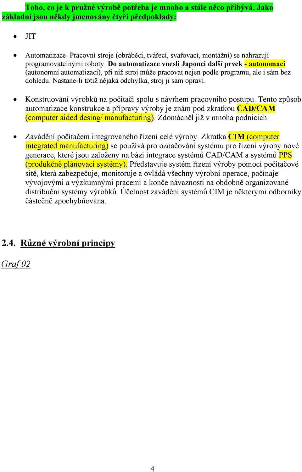 Do automatizace vnesli Japonci další prvek - autonomaci (autonomní automatizaci), při níž stroj může pracovat nejen podle programu, ale i sám bez dohledu.