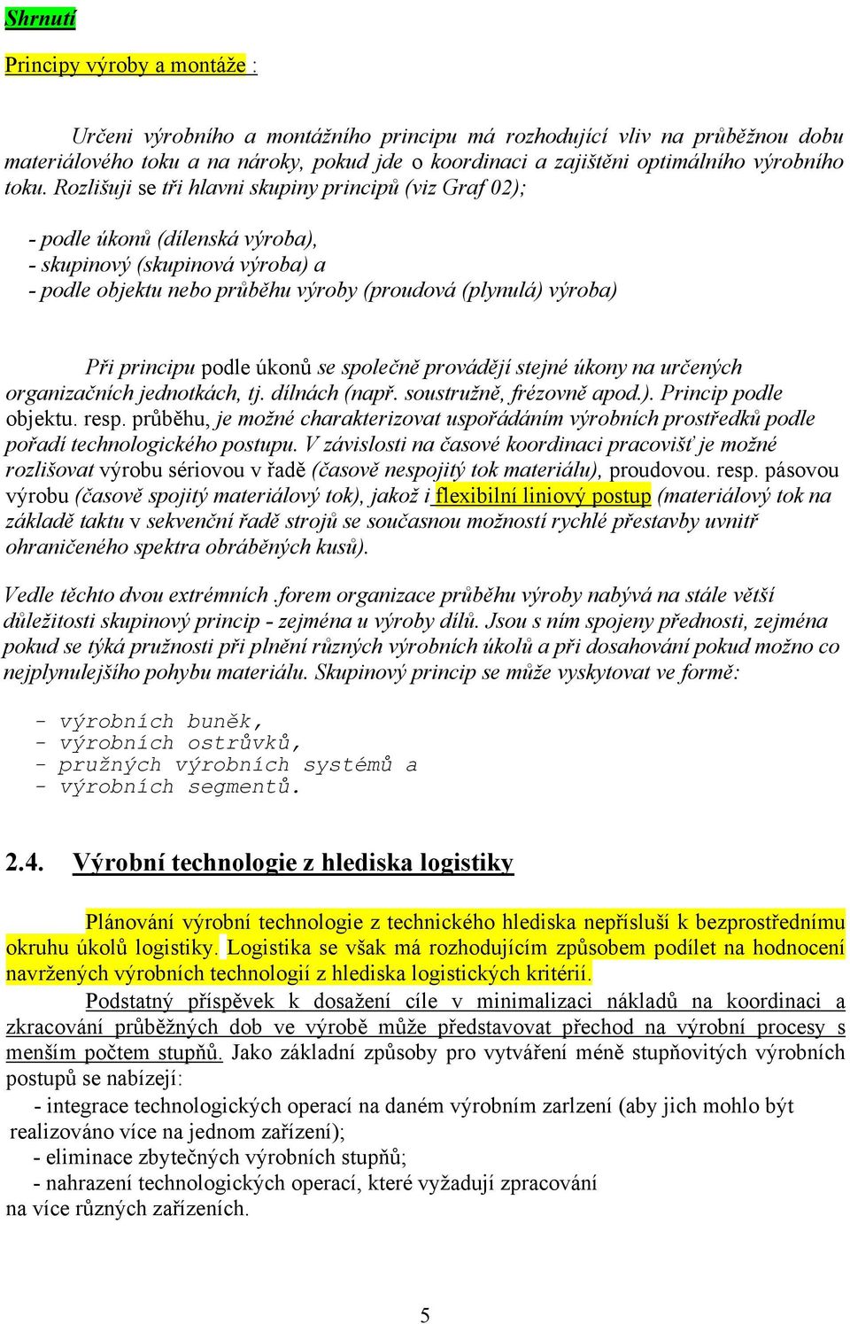 Rozlišuji se tři hlavni skupiny principů (viz Graf 02); - podle úkonů (dílenská výroba), - skupinový (skupinová výroba) a - podle objektu nebo průběhu výroby (proudová (plynulá) výroba) Při principu