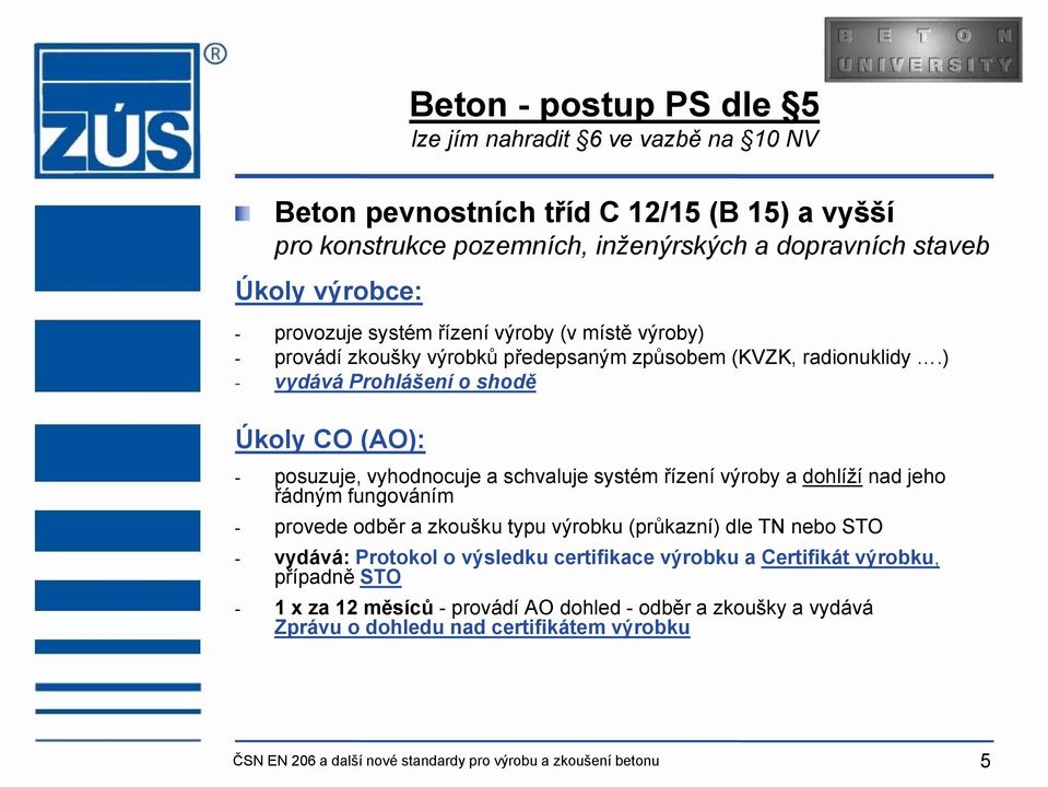 ) - vydává Prohlášení o shodě Úkoly CO (AO): - posuzuje, vyhodnocuje a schvaluje systém řízení výroby a dohlíží nad jeho řádným fungováním - provede odběr a zkoušku typu výrobku (průkazní)