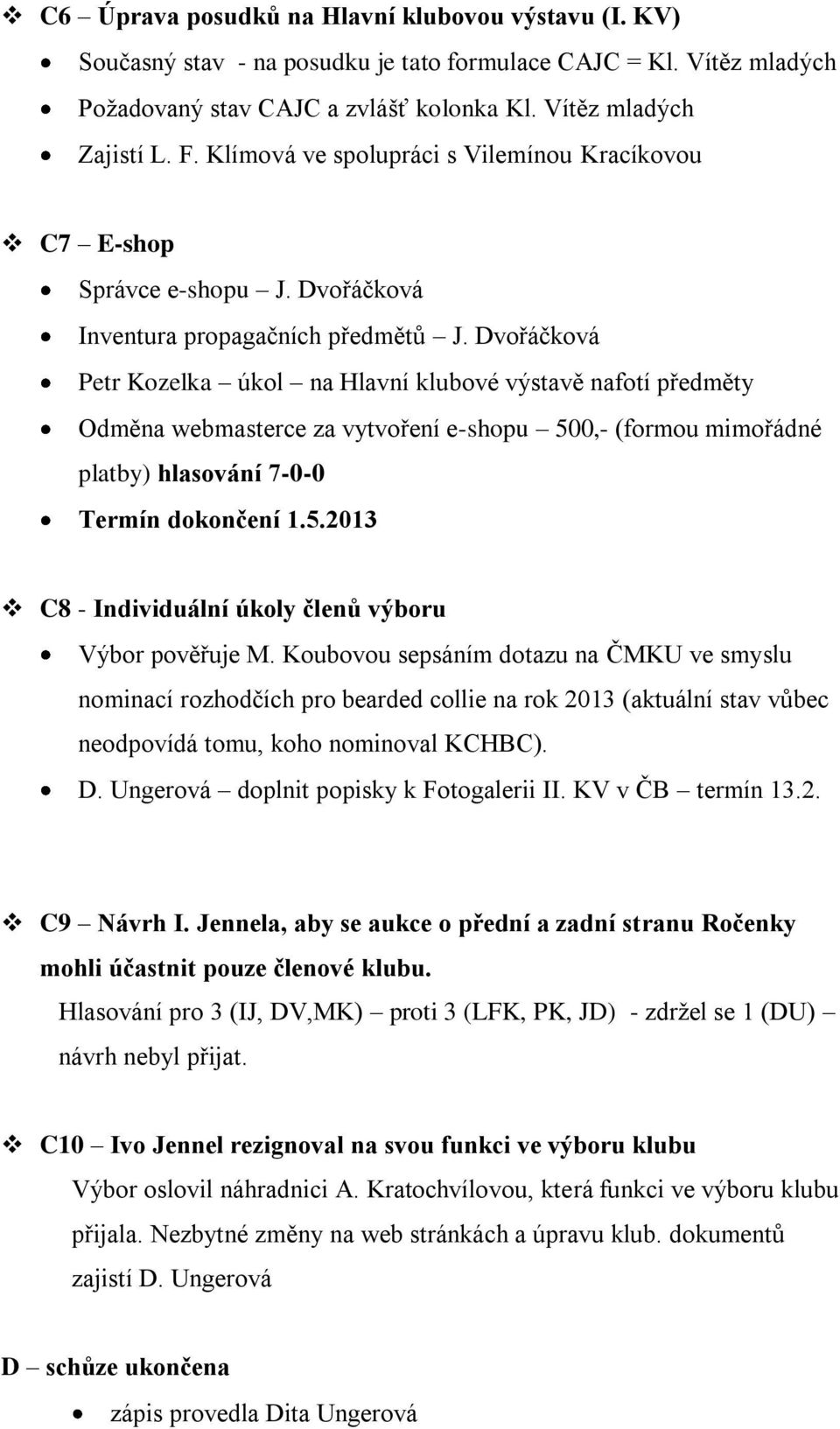 Dvořáčková Petr Kozelka úkol na Hlavní klubové výstavě nafotí předměty Odměna webmasterce za vytvoření e-shopu 500,- (formou mimořádné platby) hlasování 7-0-0 Termín dokončení 1.5.2013 C8 - Individuální úkoly členů výboru Výbor pověřuje M.