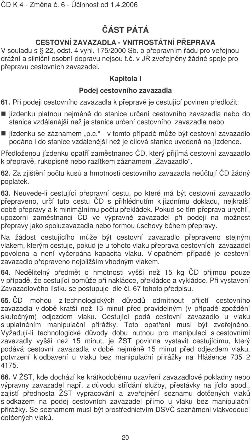 Pi podeji cestovního zavazadla k peprav je cestující povinen pedložit: jízdenku platnou nejmén do stanice urení cestovního zavazadla nebo do stanice vzdálenjší než je stanice urení cestovního