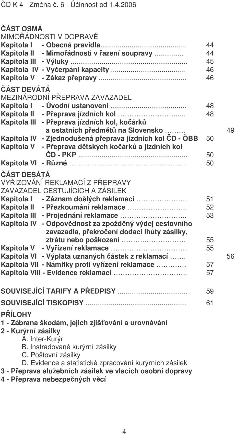 .. 48 Kapitola III - Peprava jízdních kol, koárk a ostatních pedmt na Slovensko 49 Kapitola IV - Zjednodušená peprava jízdních kol D - ÖBB 50 Kapitola V - Peprava dtských koárk a jízdních kol D - PKP.