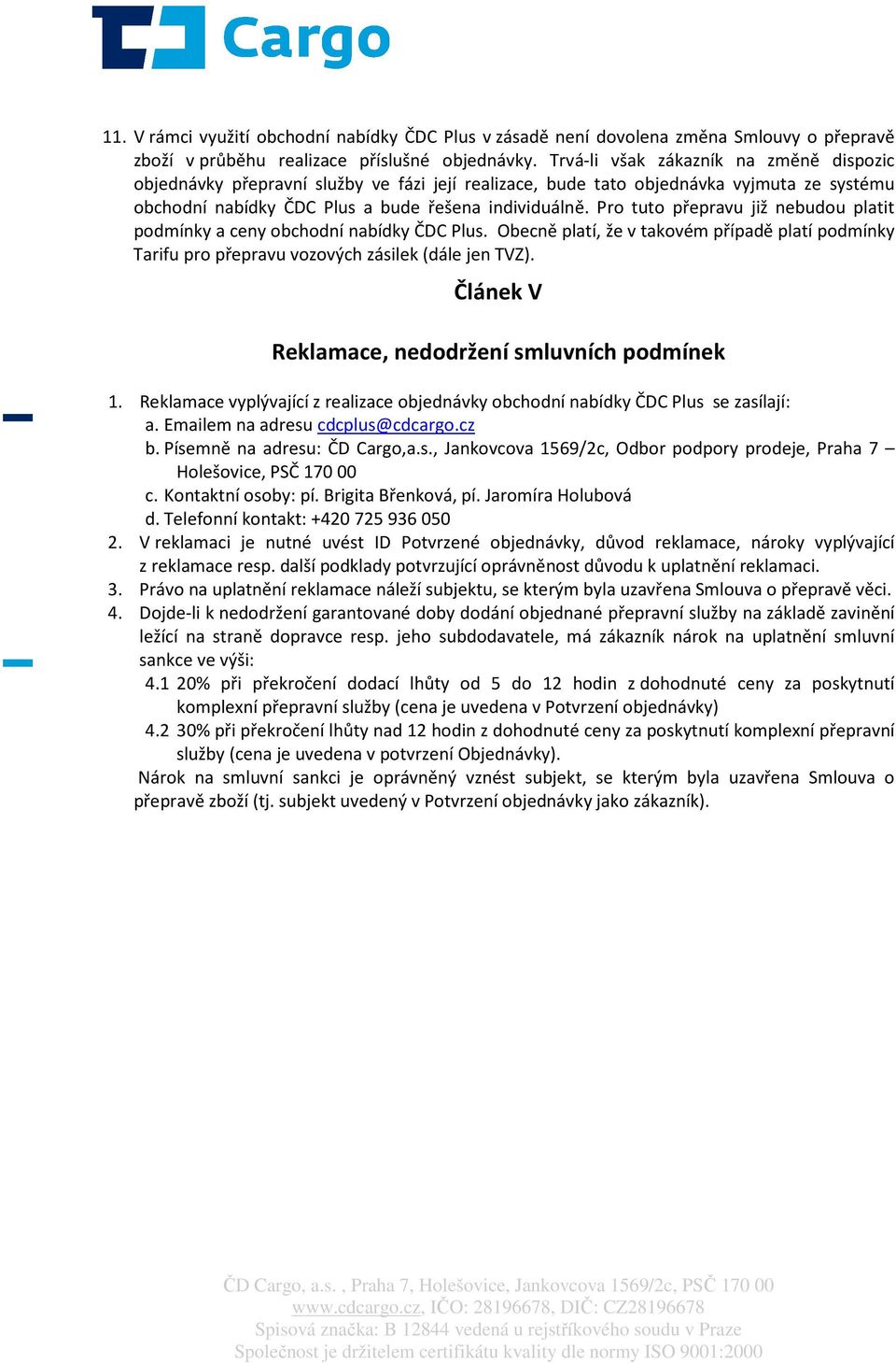 Pro tuto přepravu již nebudou platit podmínky a ceny obchodní nabídky ČDC Plus. Obecně platí, že v takovém případě platí podmínky Tarifu pro přepravu vozových zásilek (dále jen TVZ).