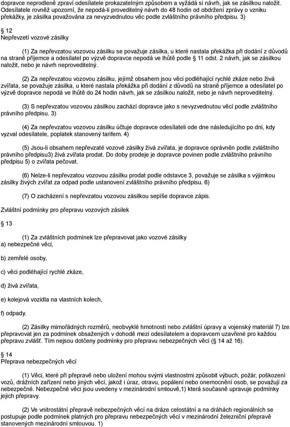 3) 12 Nepřevzetí vozové zásilky (1) Za nepřevzatou vozovou zásilku se považuje zásilka, u které nastala překážka při dodání z důvodů na straně příjemce a odesílatel po výzvě dopravce nepodá ve lhůtě