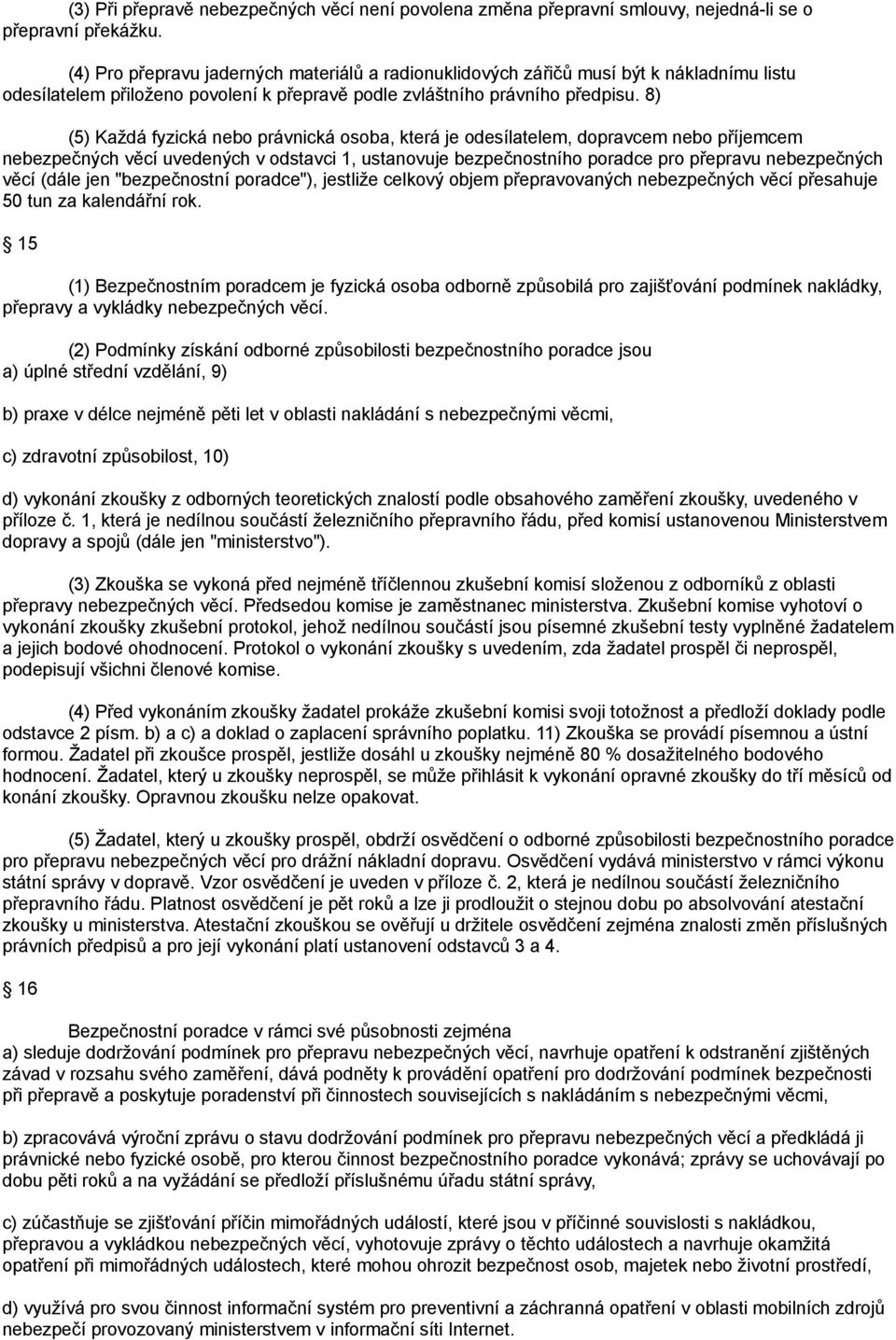 8) (5) Každá fyzická nebo právnická osoba, která je odesílatelem, dopravcem nebo příjemcem nebezpečných věcí uvedených v odstavci 1, ustanovuje bezpečnostního poradce pro přepravu nebezpečných věcí