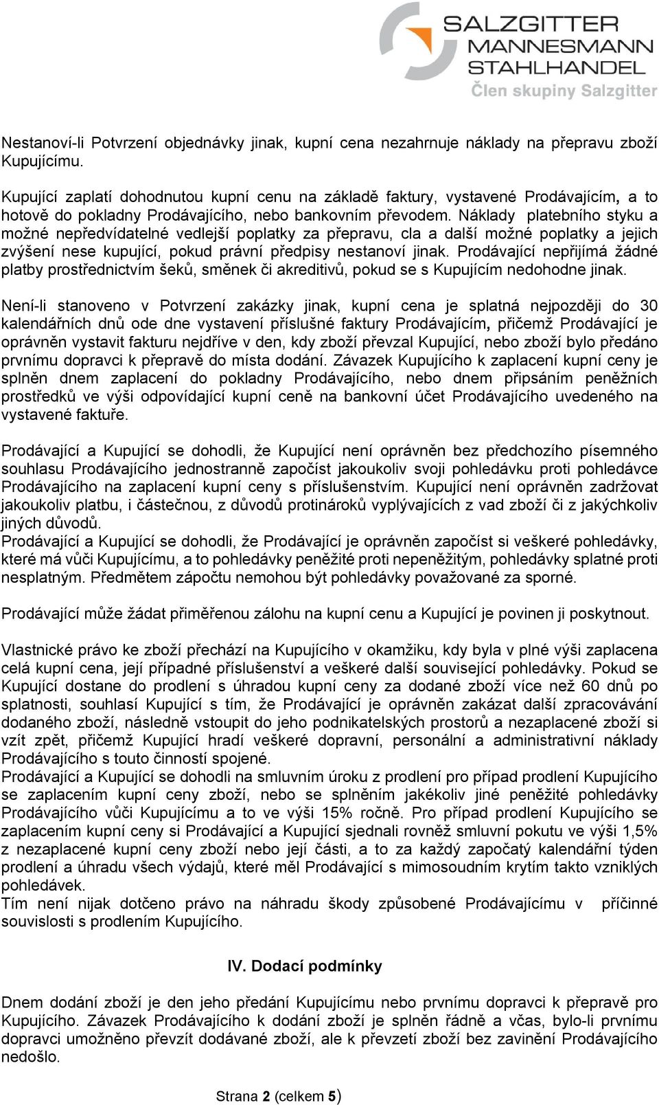 Náklady platebního styku a možné nepředvídatelné vedlejší poplatky za přepravu, cla a další možné poplatky a jejich zvýšení nese kupující, pokud právní předpisy nestanoví jinak.