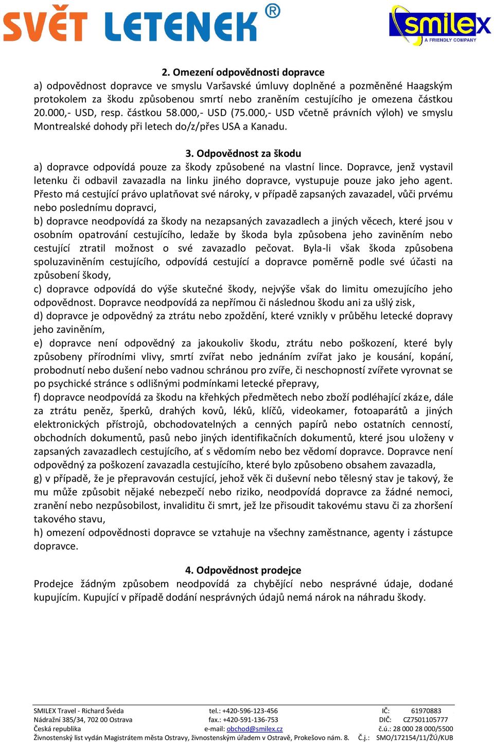 způsobené na vlastní lince Dopravce, jenž vystavil letenku či odbavil zavazadla na linku jiného dopravce, vystupuje pouze jako jeho agent Přesto má cestující právo uplatňovat své nároky, v případě