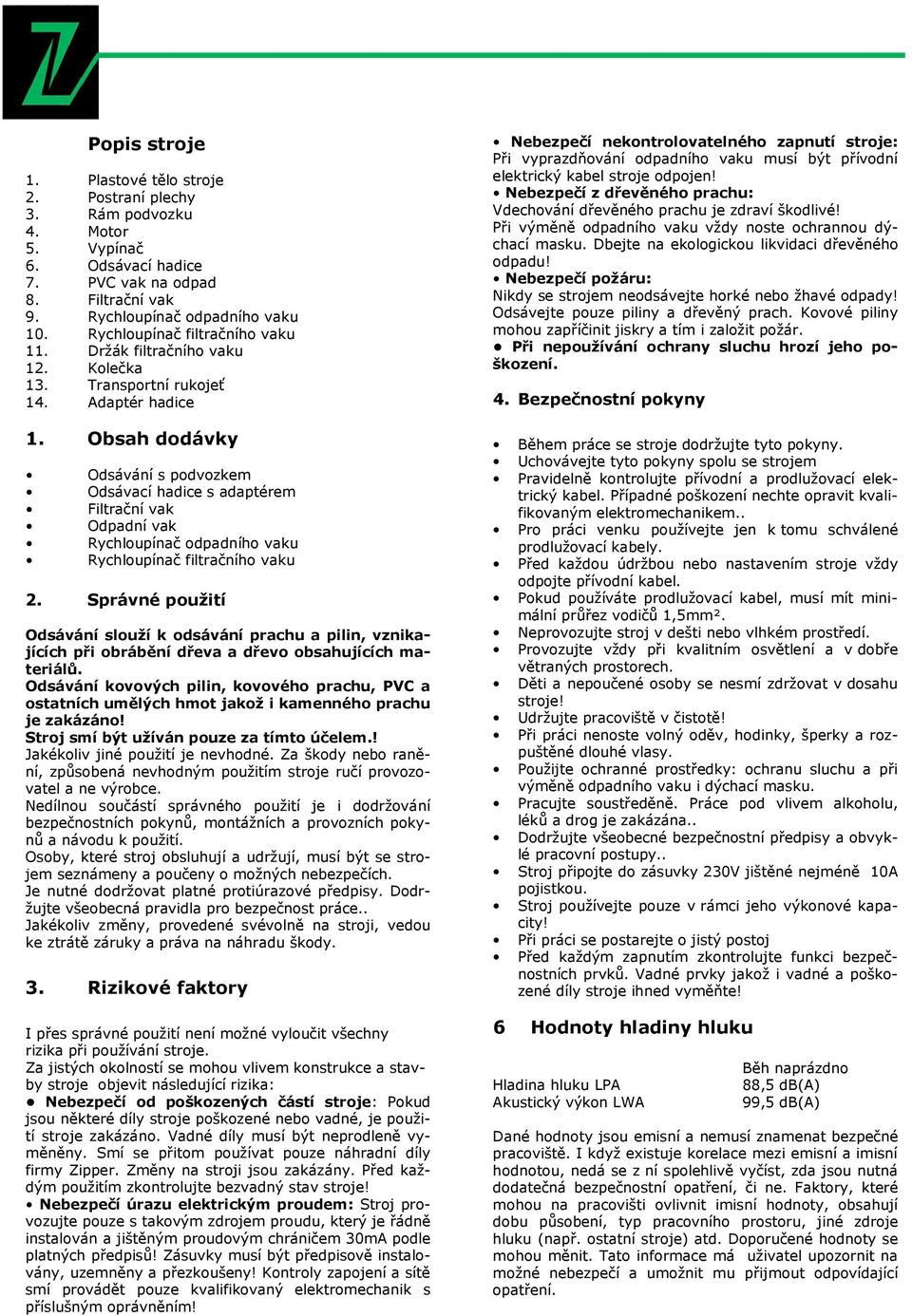 Obsah dodávky Odsávání s podvozkem Odsávací hadice s adaptérem Filtrační vak Odpadní vak Rychloupínač odpadního vaku Rychloupínač filtračního vaku 2.