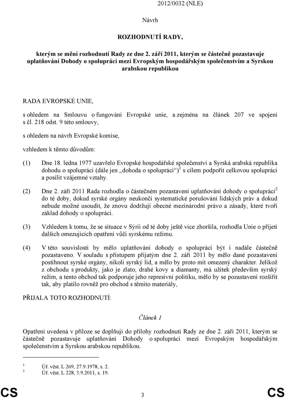 Evropské unie, a zejména na článek 207 ve spojení s čl. 218 odst. 9 této smlouvy, s ohledem na návrh Evropské komise, vzhledem k těmto důvodům: (1) Dne 18.