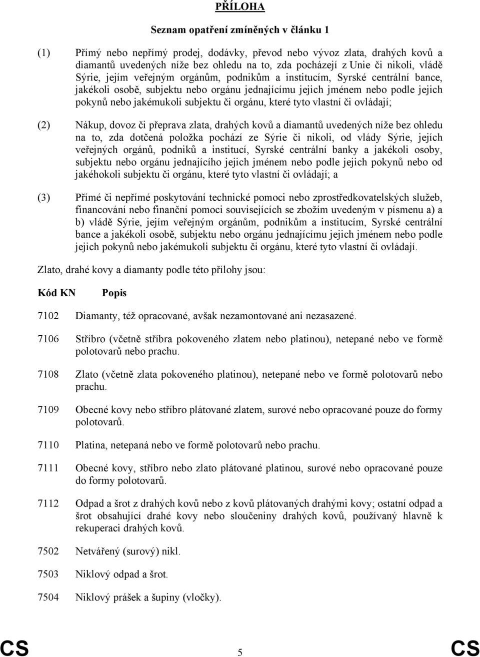 orgánu, které tyto vlastní či ovládají; (2) Nákup, dovoz či přeprava zlata, drahých kovů a diamantů uvedených níže bez ohledu na to, zda dotčená položka pochází ze Sýrie či nikoli, od vlády Sýrie,