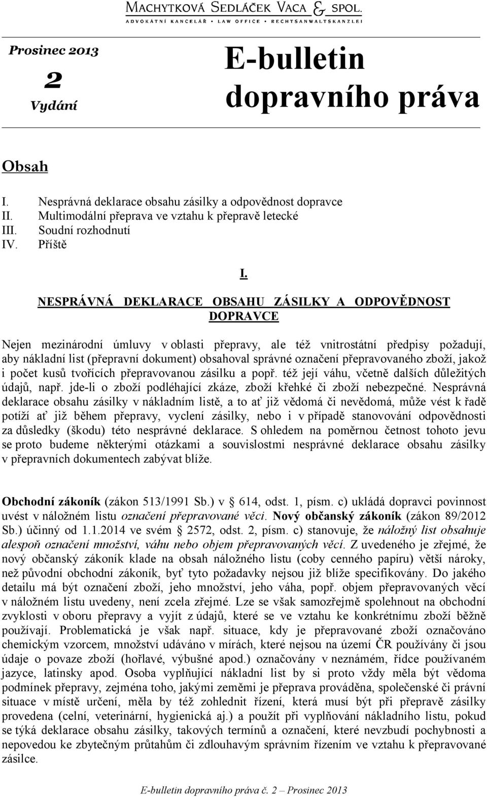 NESPRÁVNÁ DEKLARACE OBSAHU ZÁSILKY A ODPOVĚDNOST DOPRAVCE Nejen mezinárodní úmluvy v oblasti přepravy, ale též vnitrostátní předpisy požadují, aby nákladní list (přepravní dokument) obsahoval správné