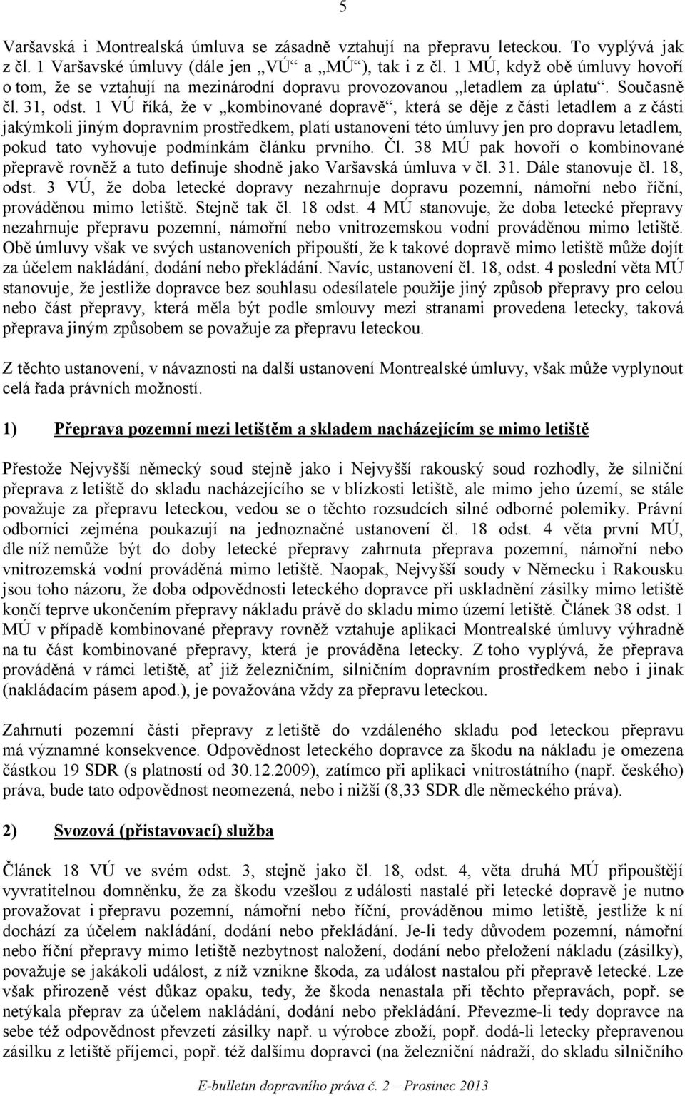 1 VÚ říká, že v kombinované dopravě, která se děje z části letadlem a zčásti jakýmkoli jiným dopravním prostředkem, platí ustanovení této úmluvy jen pro dopravu letadlem, pokud tato vyhovuje