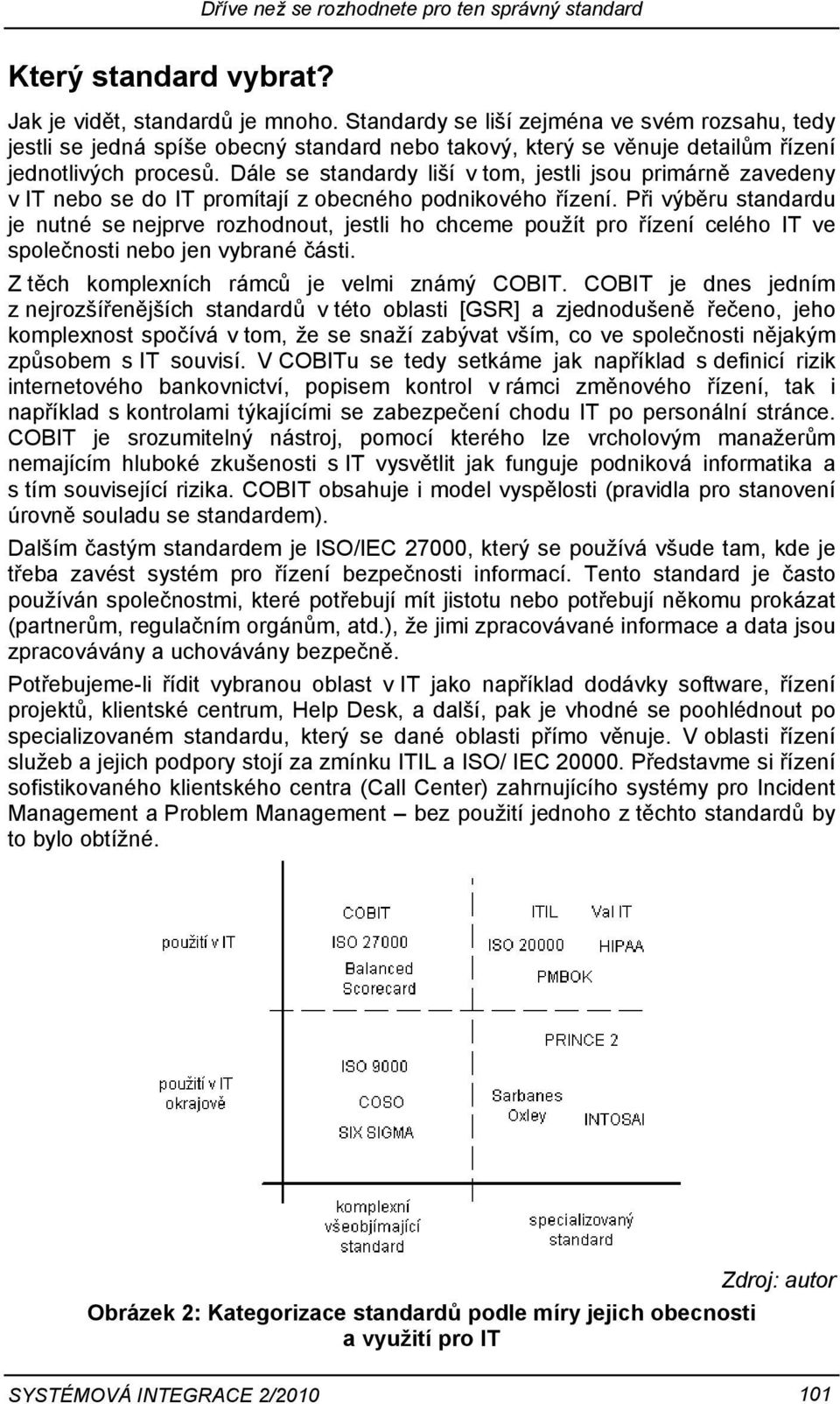 Dále se standardy liší v tom, jestli jsou primárně zavedeny v IT nebo se do IT promítají z obecného podnikového řízení.