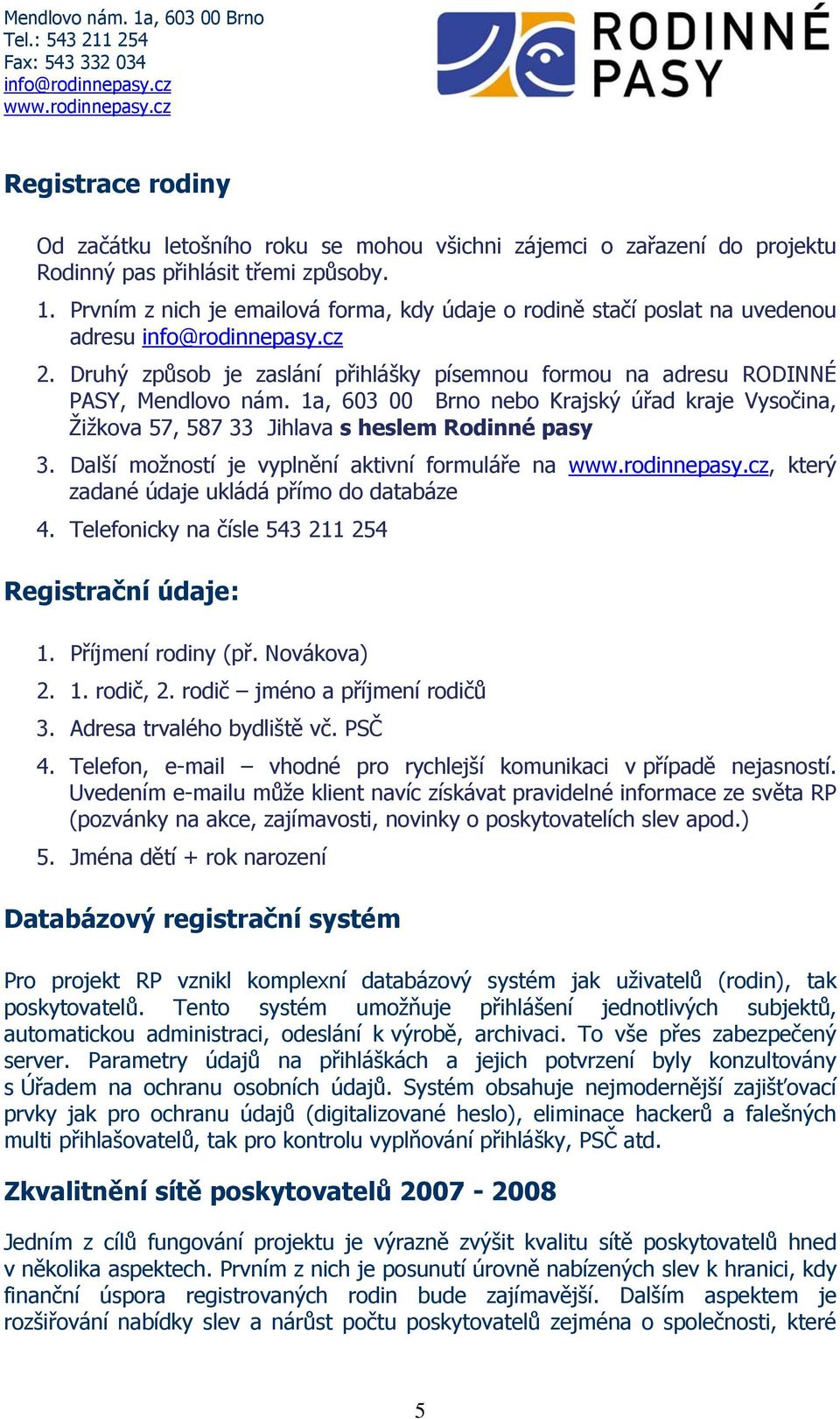 1a, 603 00 Brno nebo Krajský úřad kraje Vysočina, Žižkova 57, 587 33 Jihlava s heslem Rodinné pasy 3. Další možností je vyplnění aktivní formuláře na, který zadané údaje ukládá přímo do databáze 4.