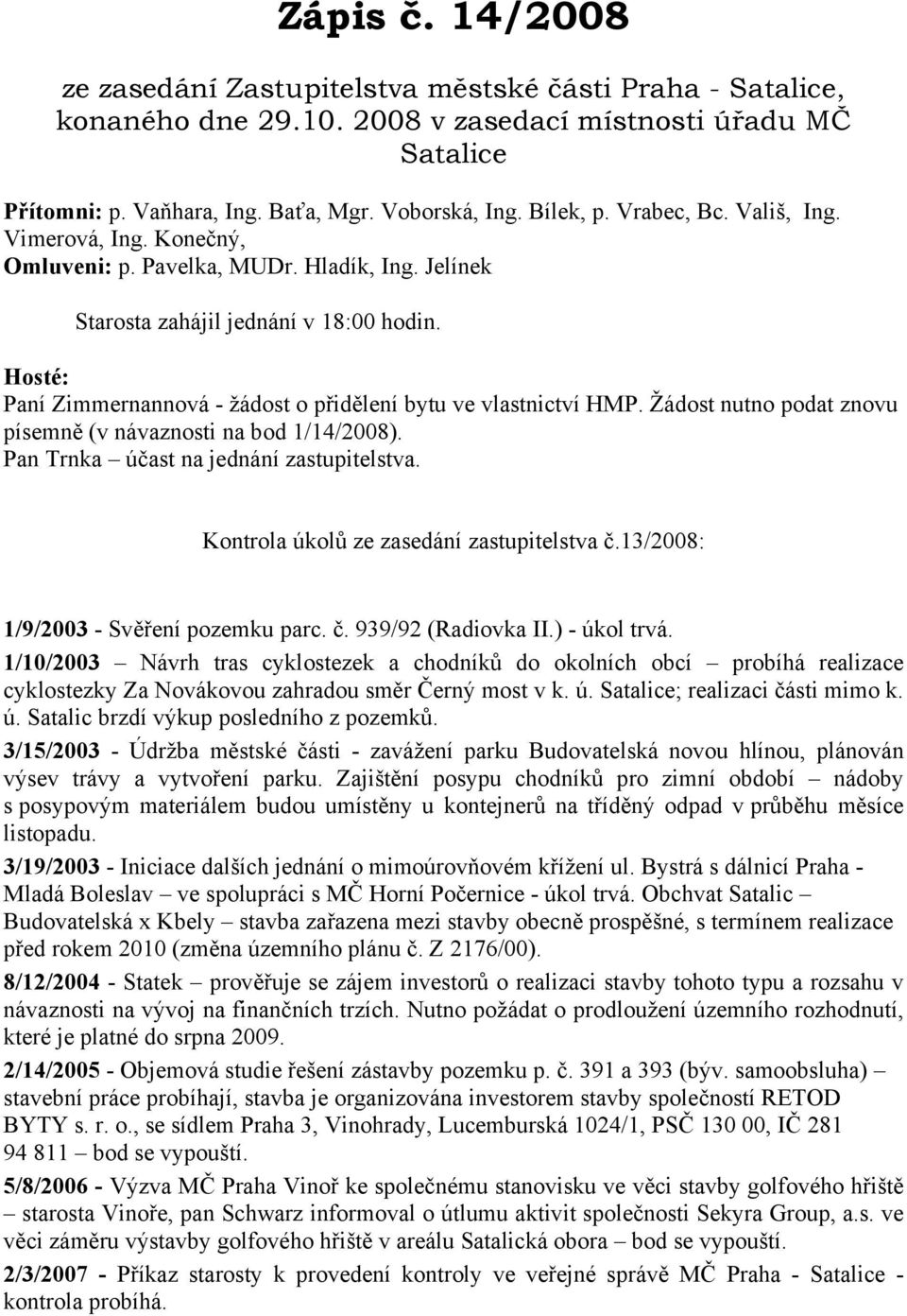 Hosté: Paní Zimmernannová - žádost o přidělení bytu ve vlastnictví HMP. Žádost nutno podat znovu písemně (v návaznosti na bod 1/14/2008). Pan Trnka účast na jednání zastupitelstva.