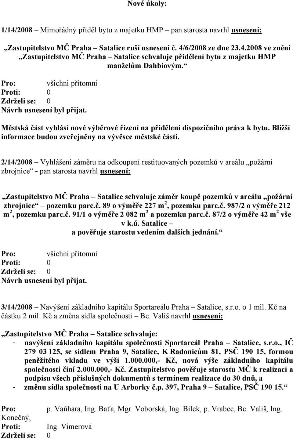 2/14/2008 Vyhlášení záměru na odkoupení restituovaných pozemků v areálu požární zbrojnice - pan starosta navrhl usnesení: Zastupitelstvo MČ Praha Satalice schvaluje záměr koupě pozemků v areálu