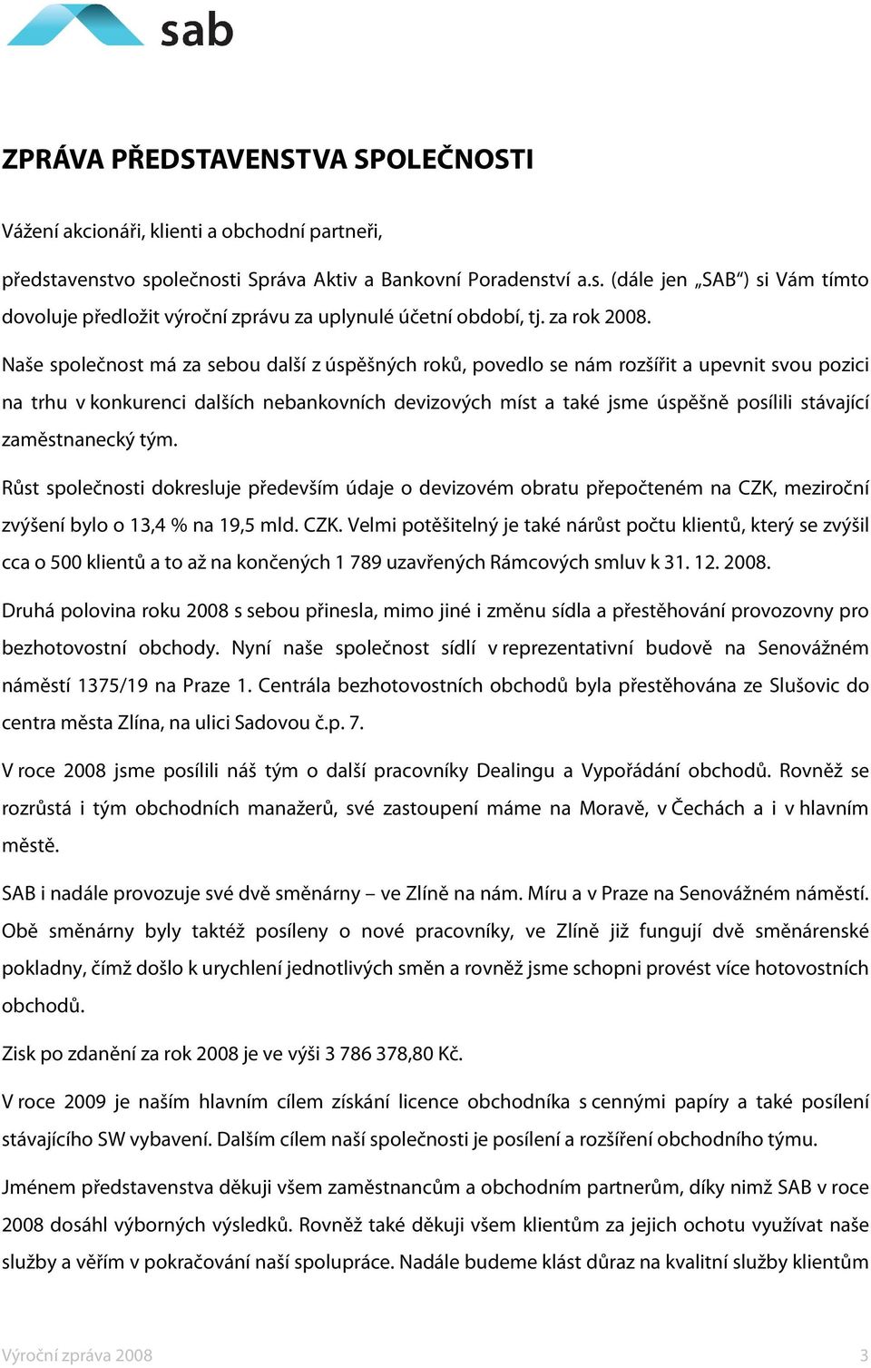 Naše společnost má za sebou další z úspěšných roků, povedlo se nám rozšířit a upevnit svou pozici na trhu v konkurenci dalších nebankovních devizových míst a také jsme úspěšně posílili stávající