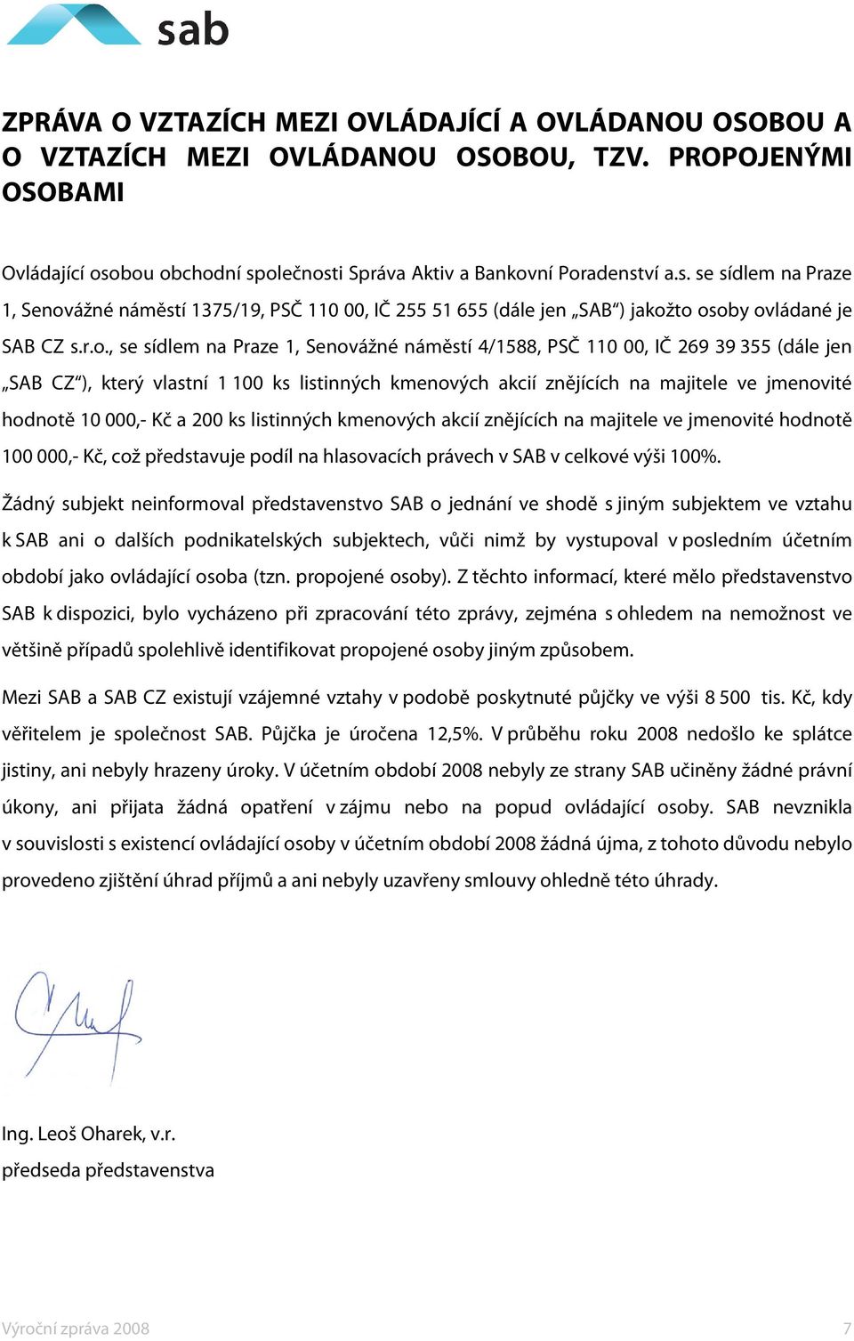 se sídlem na Praze 1, Senovážné náměstí 4/1588, PSČ 110 00, IČ 269 39 355 (dále jen SAB CZ ), který vlastní 1 100 ks listinných kmenových akcií znějících na majitele ve jmenovité hodnotě 10 000,- Kč