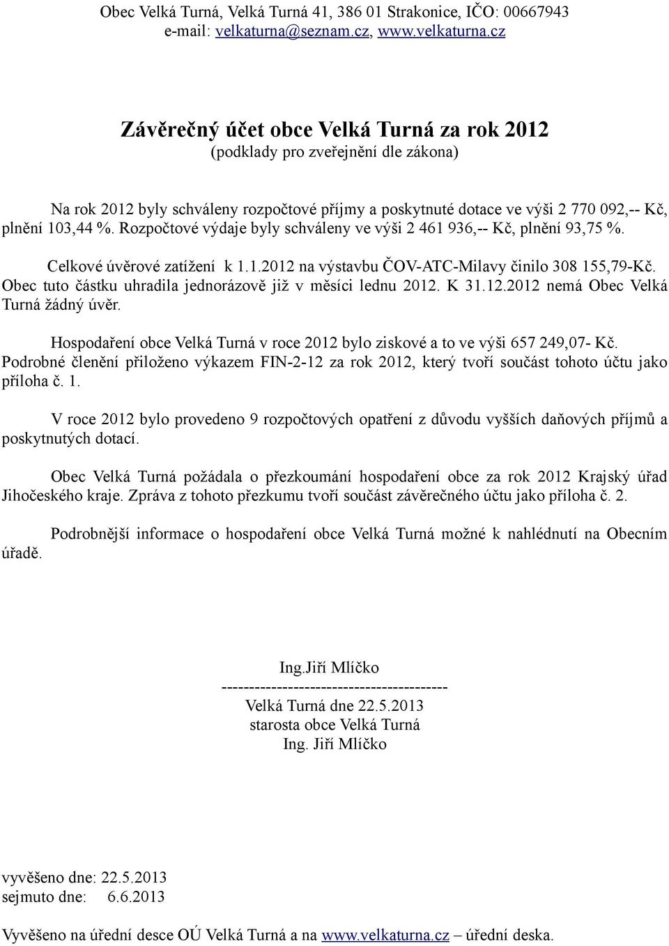 cz Závěrečný účet obce Velká Turná za rok 2012 (podklady pro zveřejnění dle zákona) Na rok 2012 byly schváleny rozpočtové příjmy a poskytnuté dotace ve výši 2 770 092,-- Kč, plnění 103,44 %.