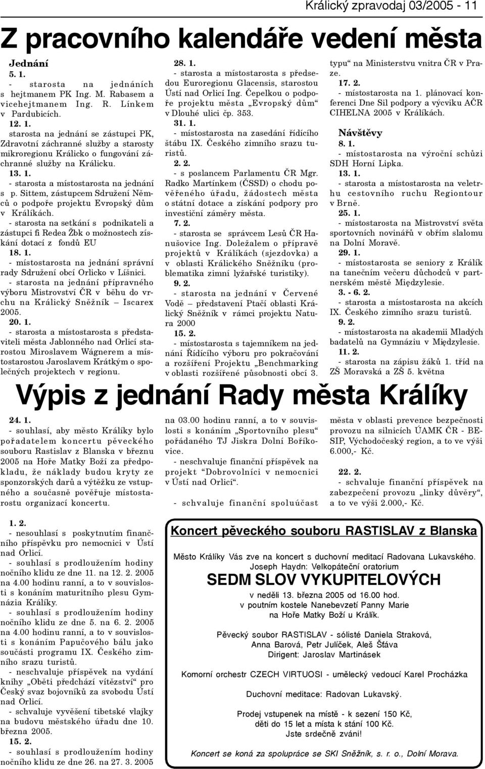 . 1. starosta na jednání se zástupci PK, Zdravotní záchranné služby a starosty mikroregionu Králicko o fungování záchranné služby na Králicku. 13. 1. - starosta a místostarosta na jednání s p.