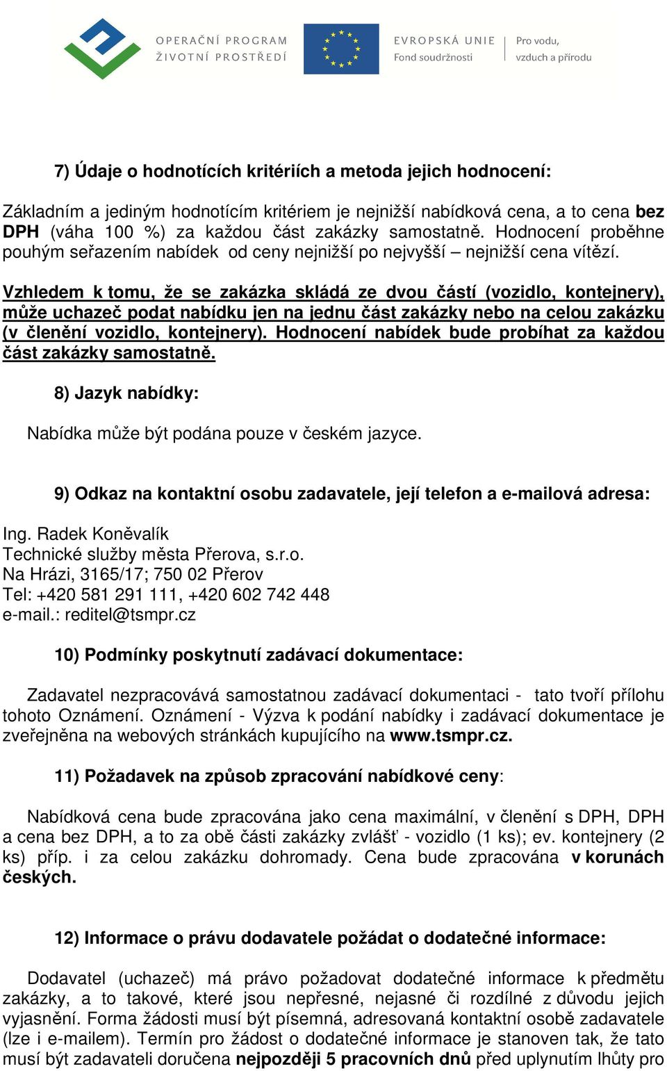 Vzhledem k tomu, že se zakázka skládá ze dvou částí (vozidlo, kontejnery), může uchazeč podat nabídku jen na jednu část zakázky nebo na celou zakázku (v členění vozidlo, kontejnery).