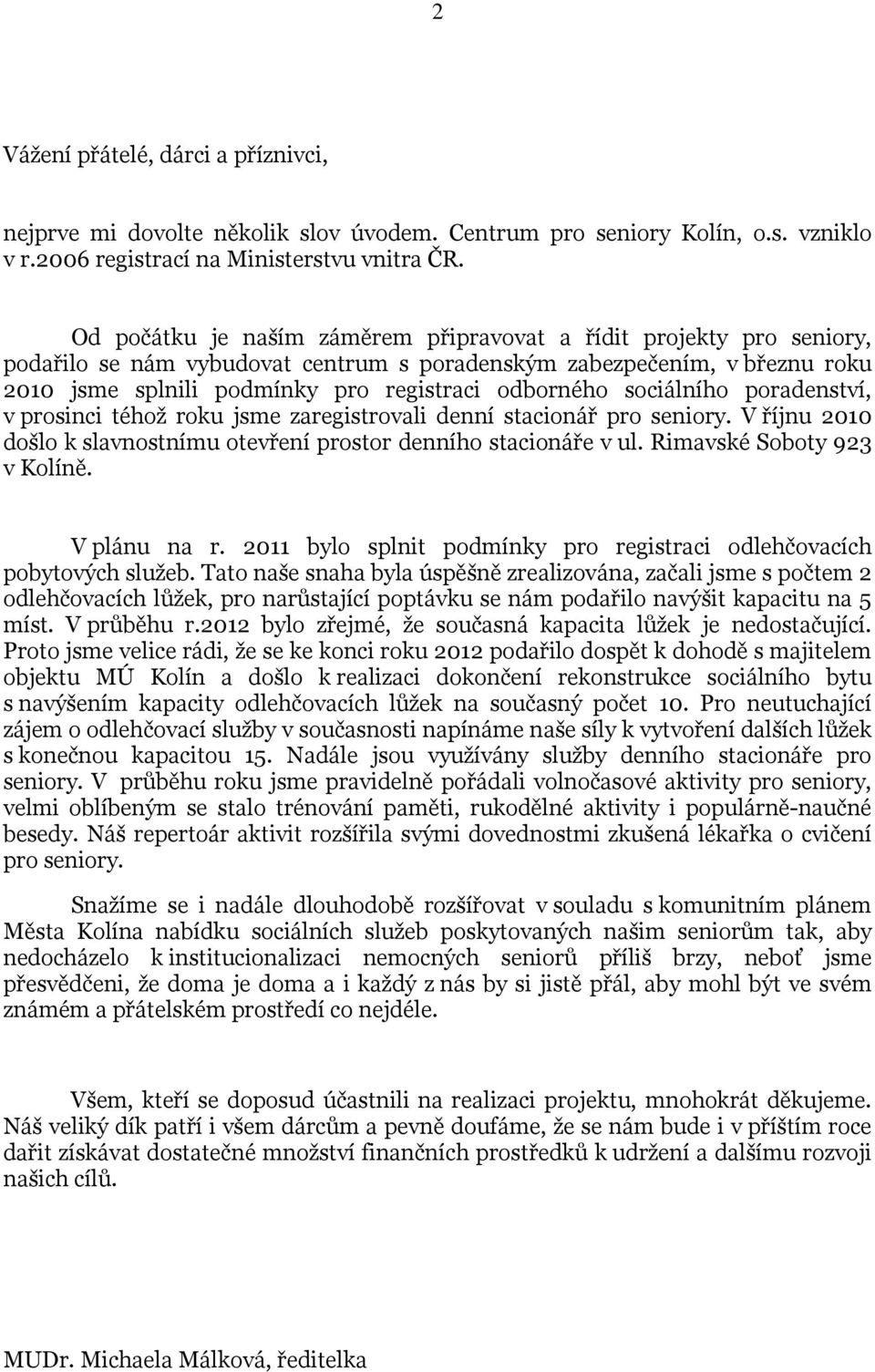 sociálního poradenství, v prosinci téhož roku jsme zaregistrovali denní stacionář pro seniory. V říjnu 2010 došlo k slavnostnímu otevření prostor denního stacionáře v ul. Rimavské Soboty 923 v Kolíně.