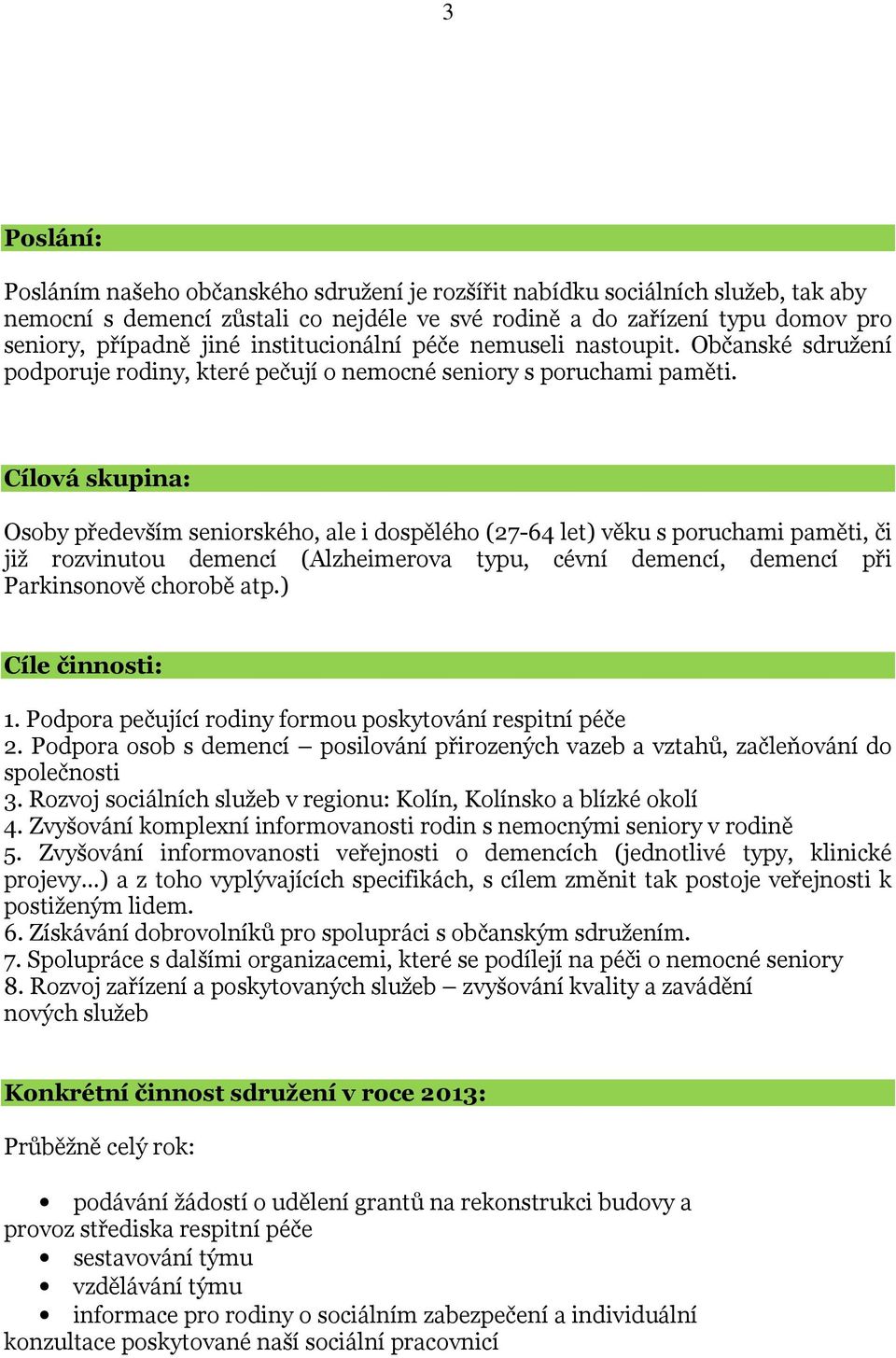 Cílová skupina: Osoby především seniorského, ale i dospělého (27-64 let) věku s poruchami paměti, či již rozvinutou demencí (Alzheimerova typu, cévní demencí, demencí při Parkinsonově chorobě atp.