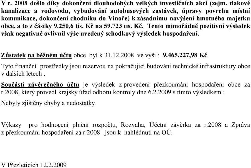 Kč na 59.723 tis. Kč. Tento mimořádně pozitivní výsledek však negativně ovlivnil výše uvedený schodkový výsledek hospodaření. Zůstatek na běžném účtu obce byl k 31.12.2008 ve výši : 9.465.227,98 Kč.