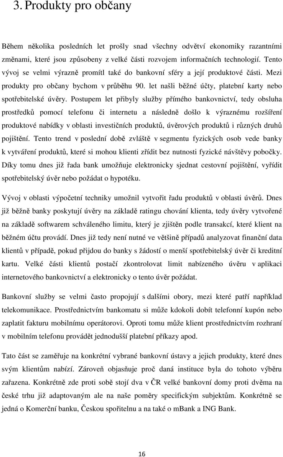 Postupem let přibyly služby přímého bankovnictví, tedy obsluha prostředků pomocí telefonu či internetu a následně došlo k výraznému rozšíření produktové nabídky v oblasti investičních produktů,