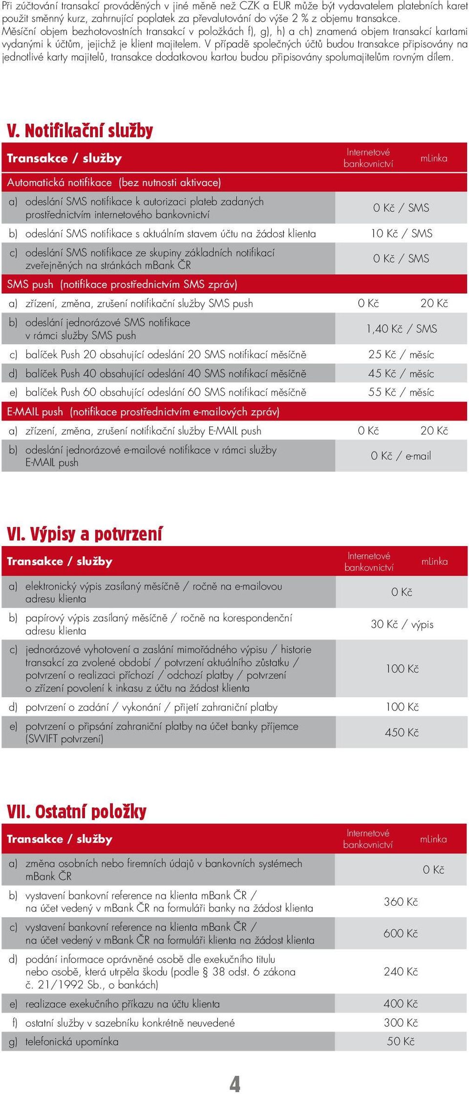 V případě společných účtů budou transakce připisovány na jednotlivé karty majitelů, transakce dodatkovou kartou budou připisovány spolumajitelům rovným dílem. V.