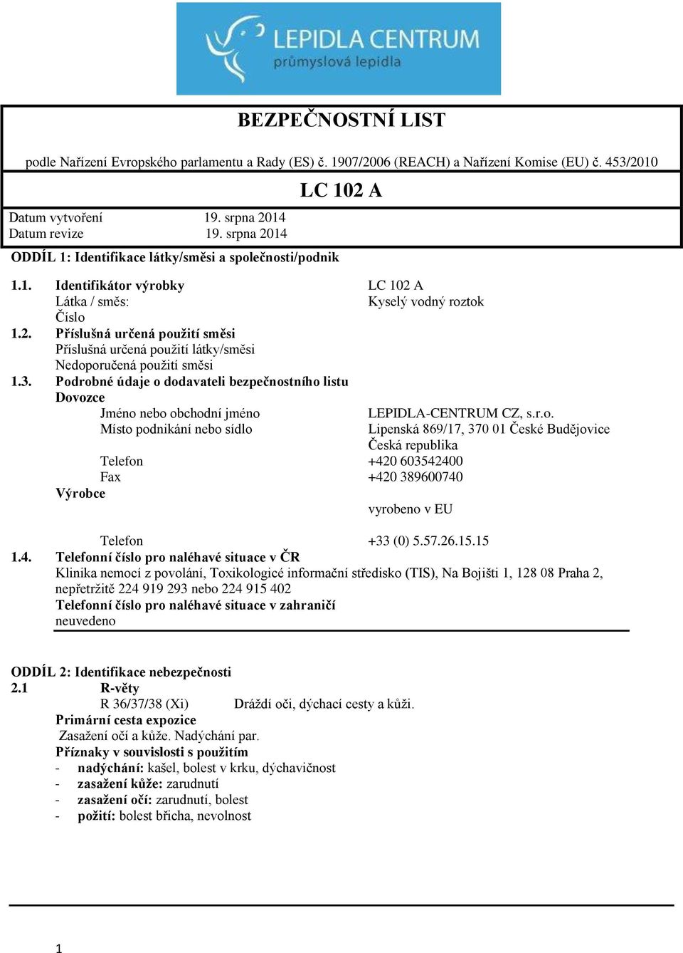 Podrobné údaje o dodavateli bezpečnostního listu Dovozce Jméno nebo obchodní jméno LEPIDLA-CENTRUM CZ, s.r.o. Místo podnikání nebo sídlo Telefon +420 603542400 Fax +420 389600740 Výrobce vyrobeno v EU Lipenská 869/17, 370 01 České Budějovice Česká republika Telefon +33 (0) 5.