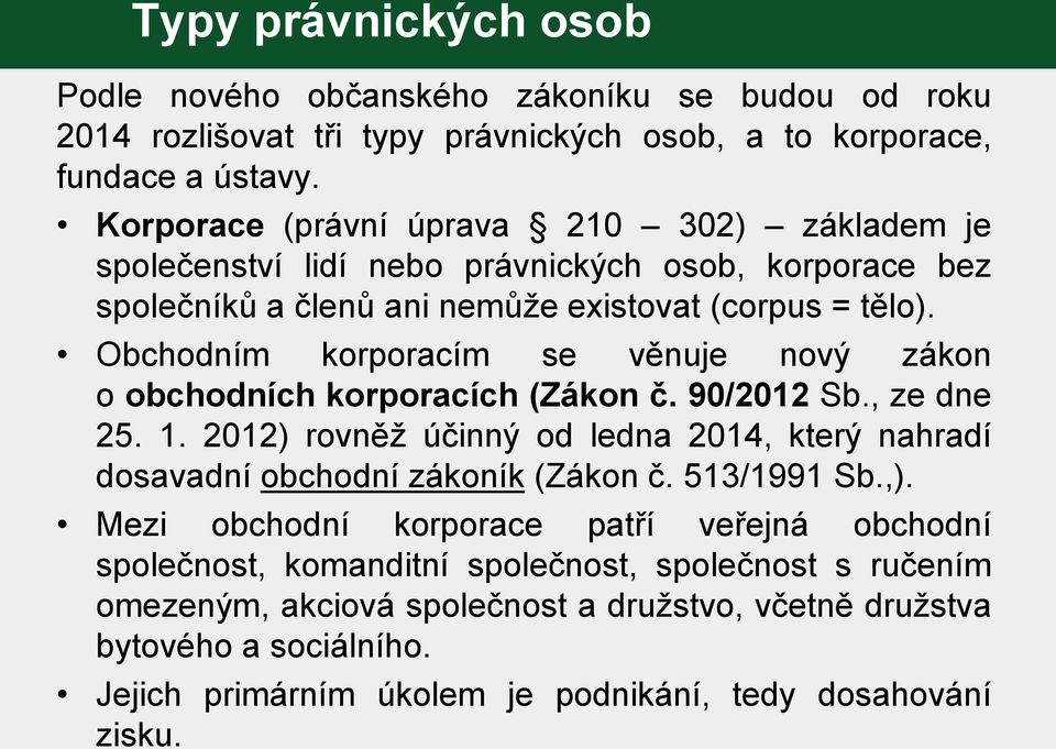 Obchodním korporacím se věnuje nový zákon o obchodních korporacích (Zákon č. 90/2012 Sb., ze dne 25. 1. 2012) rovněž účinný od ledna 2014, který nahradí dosavadní obchodní zákoník (Zákon č.