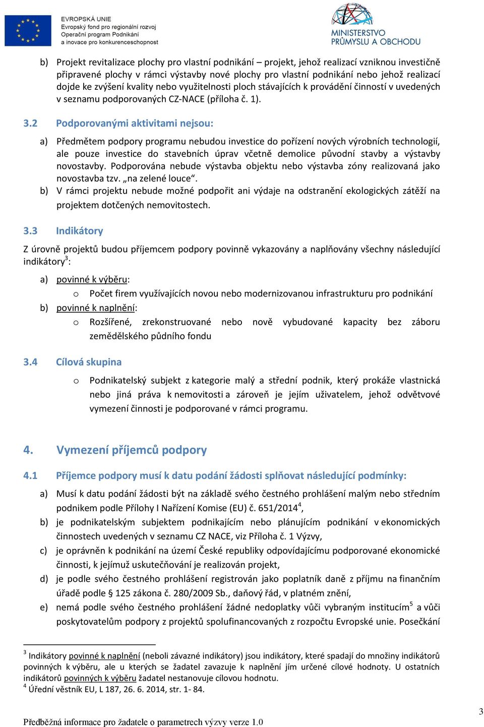 2 Podporovanými aktivitami nejsou: a) Předmětem podpory programu nebudou investice do pořízení nových výrobních technologií, ale pouze investice do stavebních úprav včetně demolice původní stavby a
