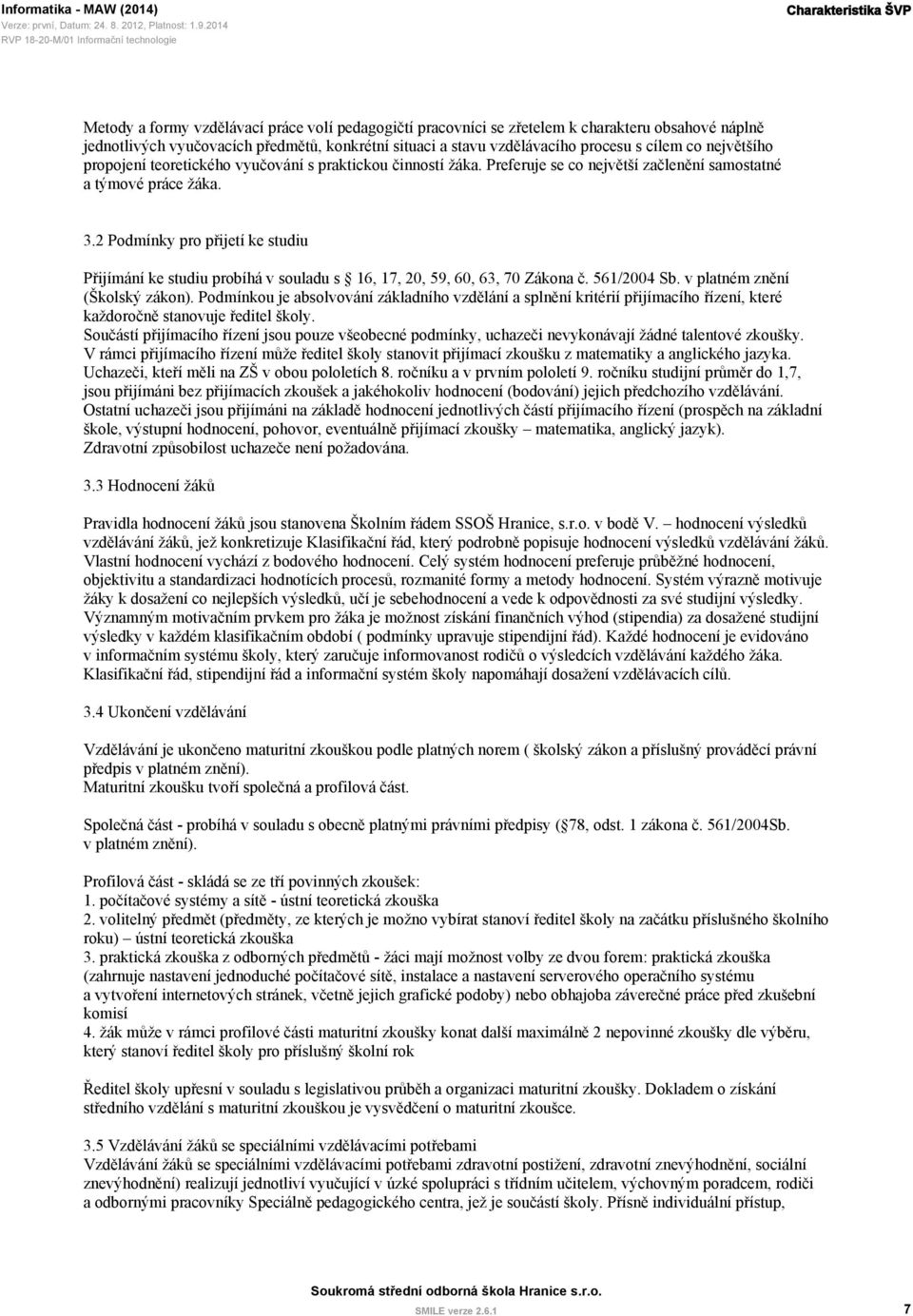 2 Podmínky pro přijetí ke studiu Přijímání ke studiu probíhá v souladu s 16, 17, 20, 59, 60, 63, 70 Zákona č. 561/2004 Sb. v platném znění (Školský zákon).