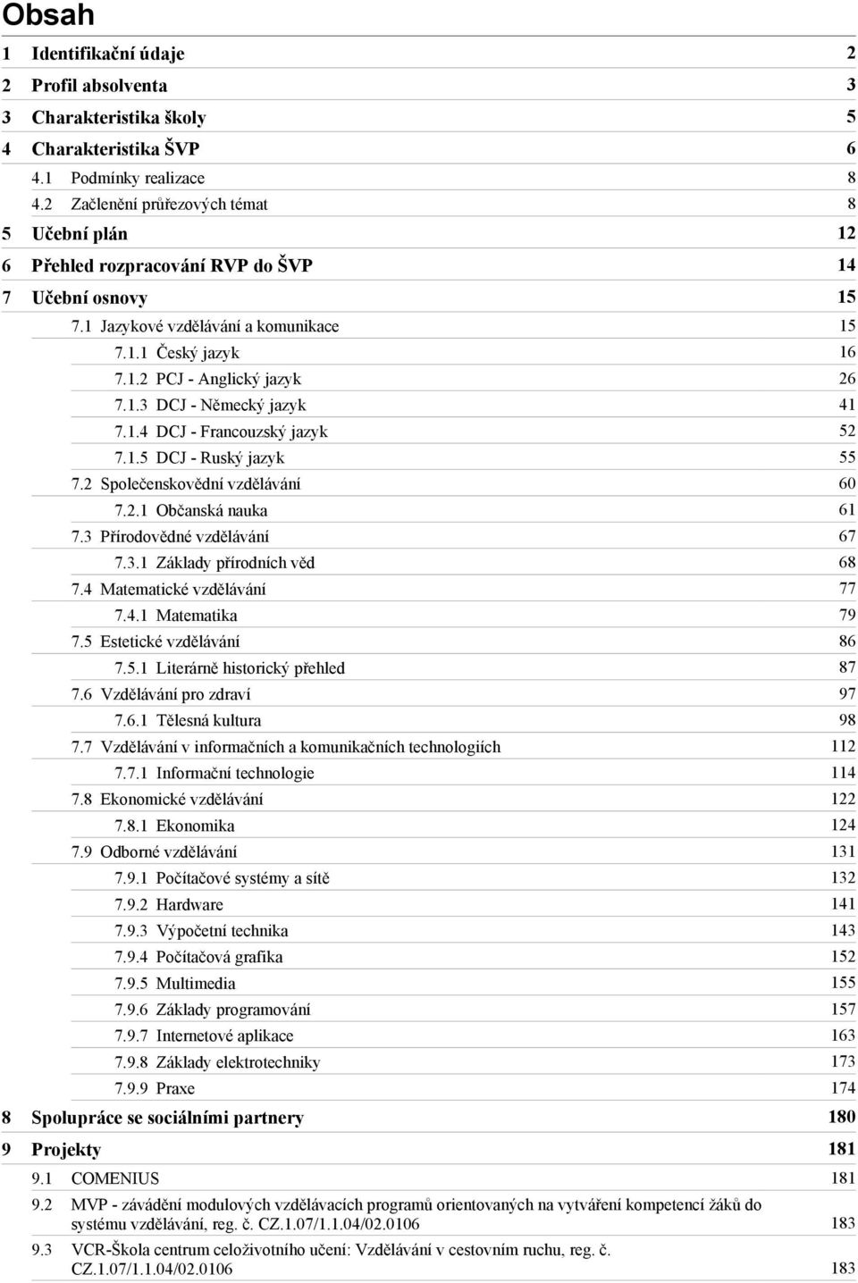 1.3 DCJ - Německý jazyk 41 7.1.4 DCJ - Francouzský jazyk 52 7.1.5 DCJ - Ruský jazyk 55 7.2 Společenskovědní vzdělávání 60 7.2.1 Občanská nauka 61 7.3 Přírodovědné vzdělávání 67 7.3.1 Základy přírodních věd 68 7.