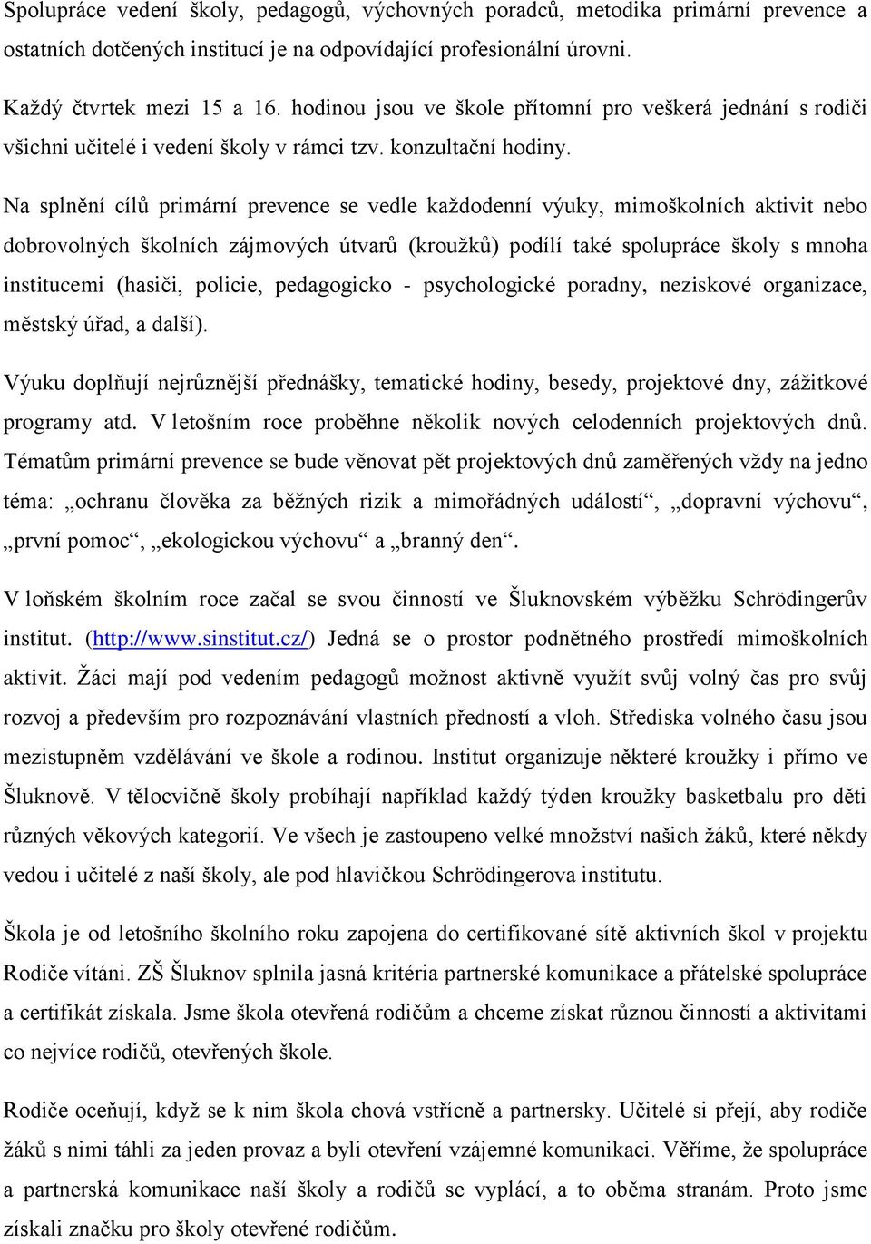 Na splnění cílů primární prevence se vedle kaţdodenní výuky, mimoškolních aktivit nebo dobrovolných školních zájmových útvarů (krouţků) podílí také spolupráce školy s mnoha institucemi (hasiči,