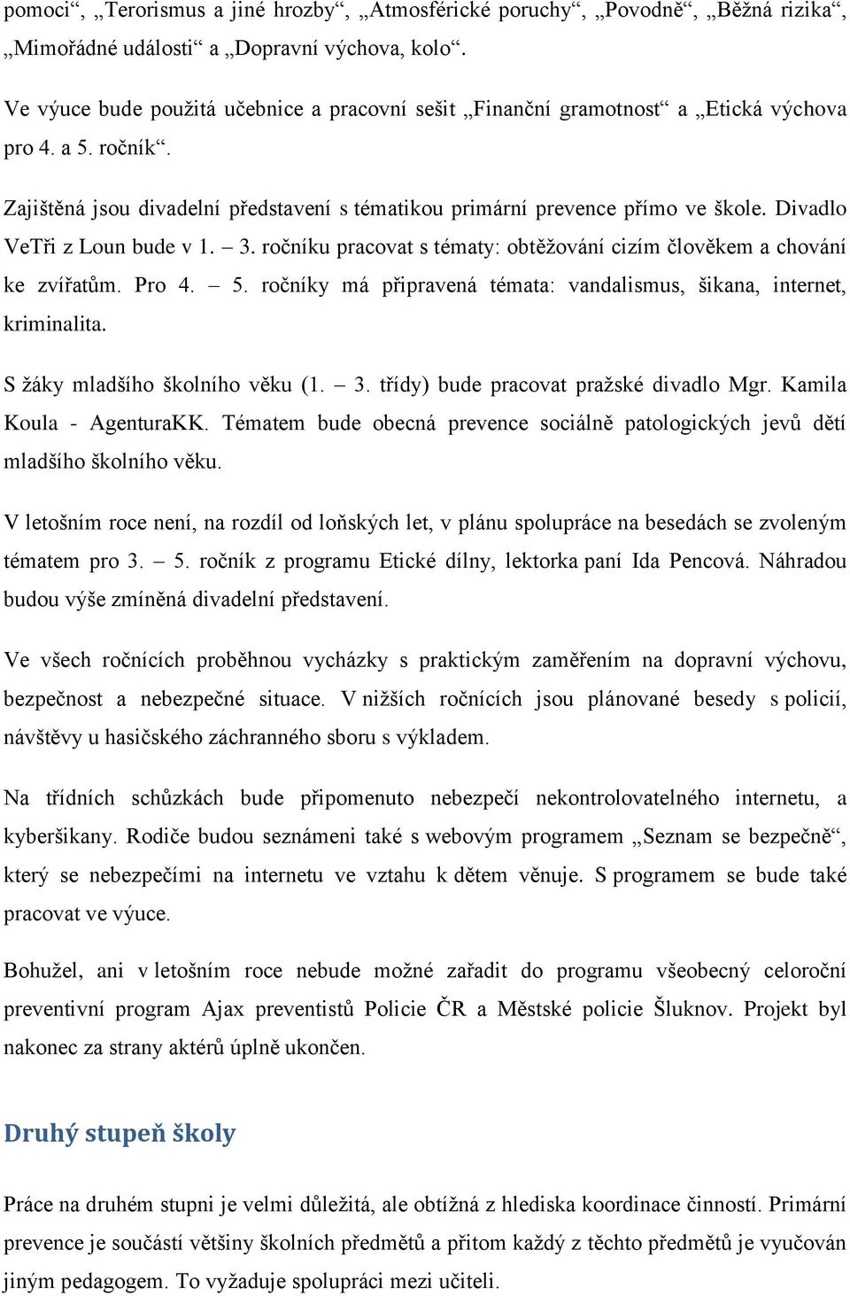 Divadlo VeTři z Loun bude v 1. 3. ročníku pracovat s tématy: obtěţování cizím člověkem a chování ke zvířatům. Pro 4. 5. ročníky má připravená témata: vandalismus, šikana, internet, kriminalita.