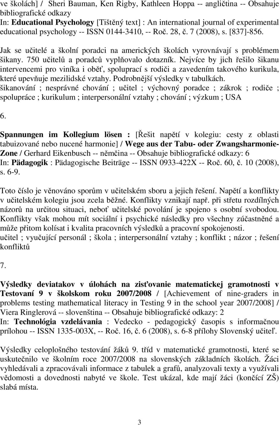 Nejvíce by jich řešilo šikanu intervencemi pro viníka i oběť, spoluprací s rodiči a zavedením takového kurikula, které upevňuje mezilidské vztahy. Podrobnější výsledky v tabulkách.