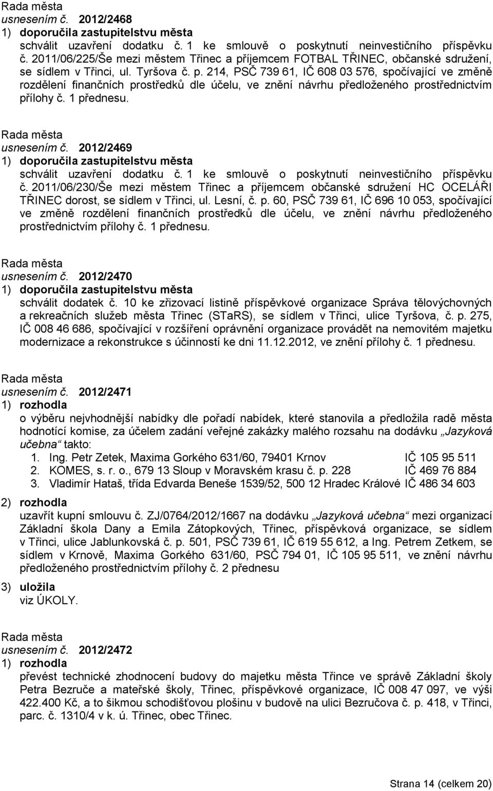 1 přednesu. usnesením č. 2012/2469 schválit uzavření dodatku č. 1 ke smlouvě o poskytnutí neinvestičního příspěvku č.