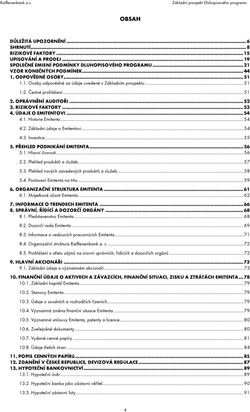 ..54 4.2. Základní údaje o Emitentovi...54 4.3. Investice...55 5. PŘEHLED PODNIKÁNÍ EMITENTA... 56 5.1. Hlavní činnosti...56 5.2. Přehled produktů a služeb...57 5.3. Přehled nových zavedených produktů a služeb.