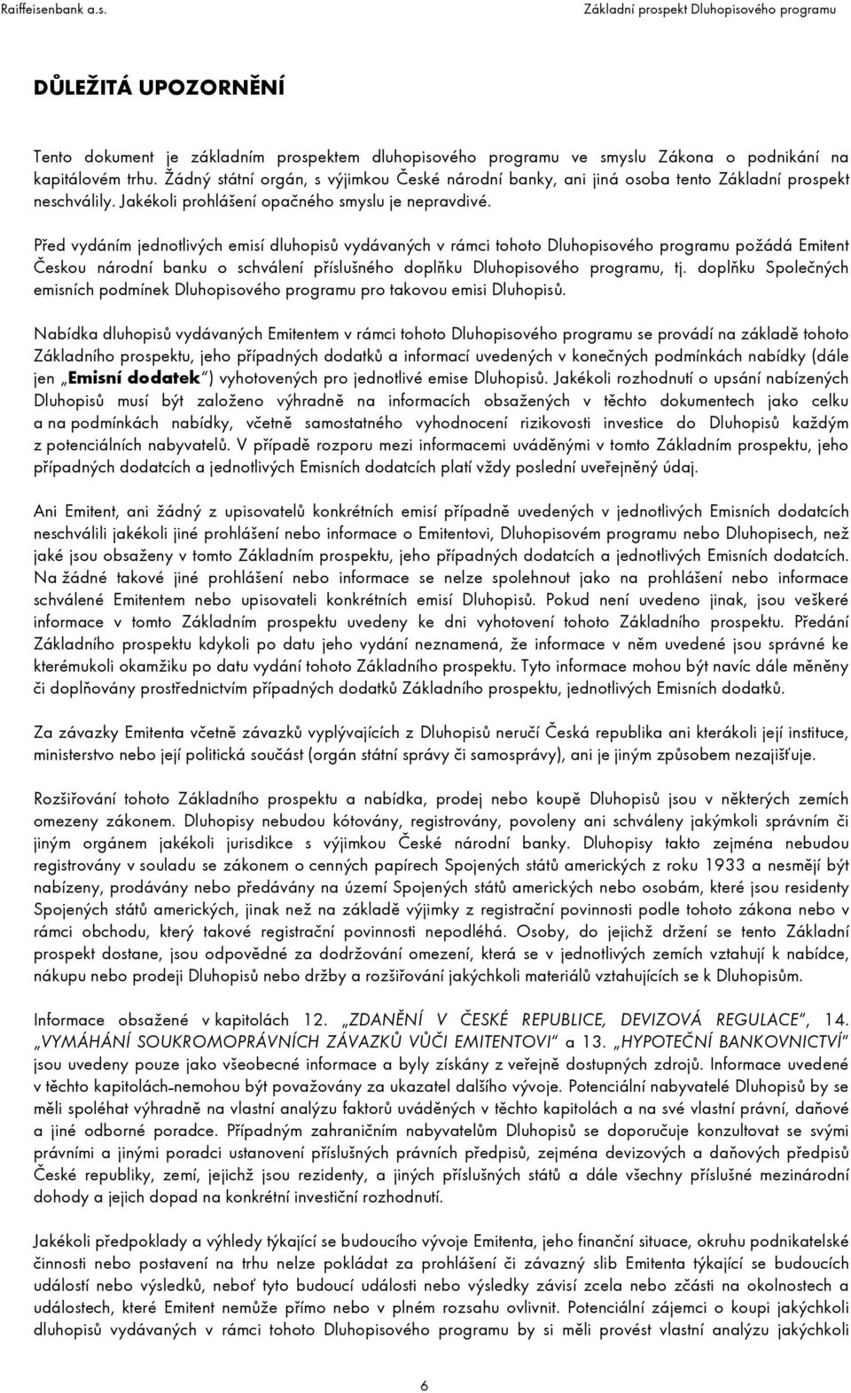 Před vydáním jednotlivých emisí dluhopisů vydávaných v rámci tohoto Dluhopisového programu požádá Emitent Českou národní banku o schválení příslušného doplňku Dluhopisového programu, tj.