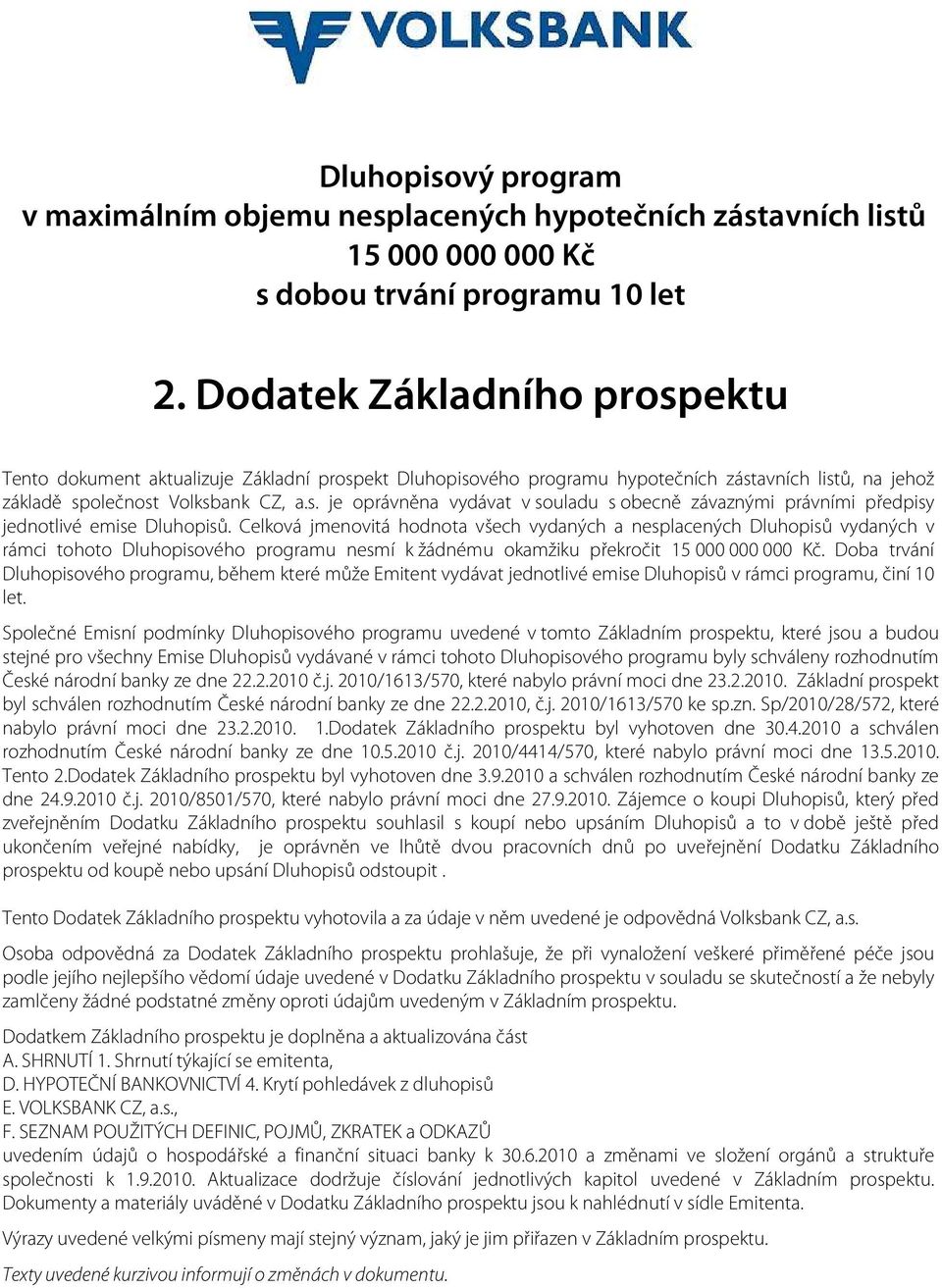 Celková jmenovitá hodnota všech vydaných a nesplacených Dluhopisů vydaných v rámci tohoto Dluhopisového programu nesmí k žádnému okamžiku překročit 15 000 000 000 Kč.